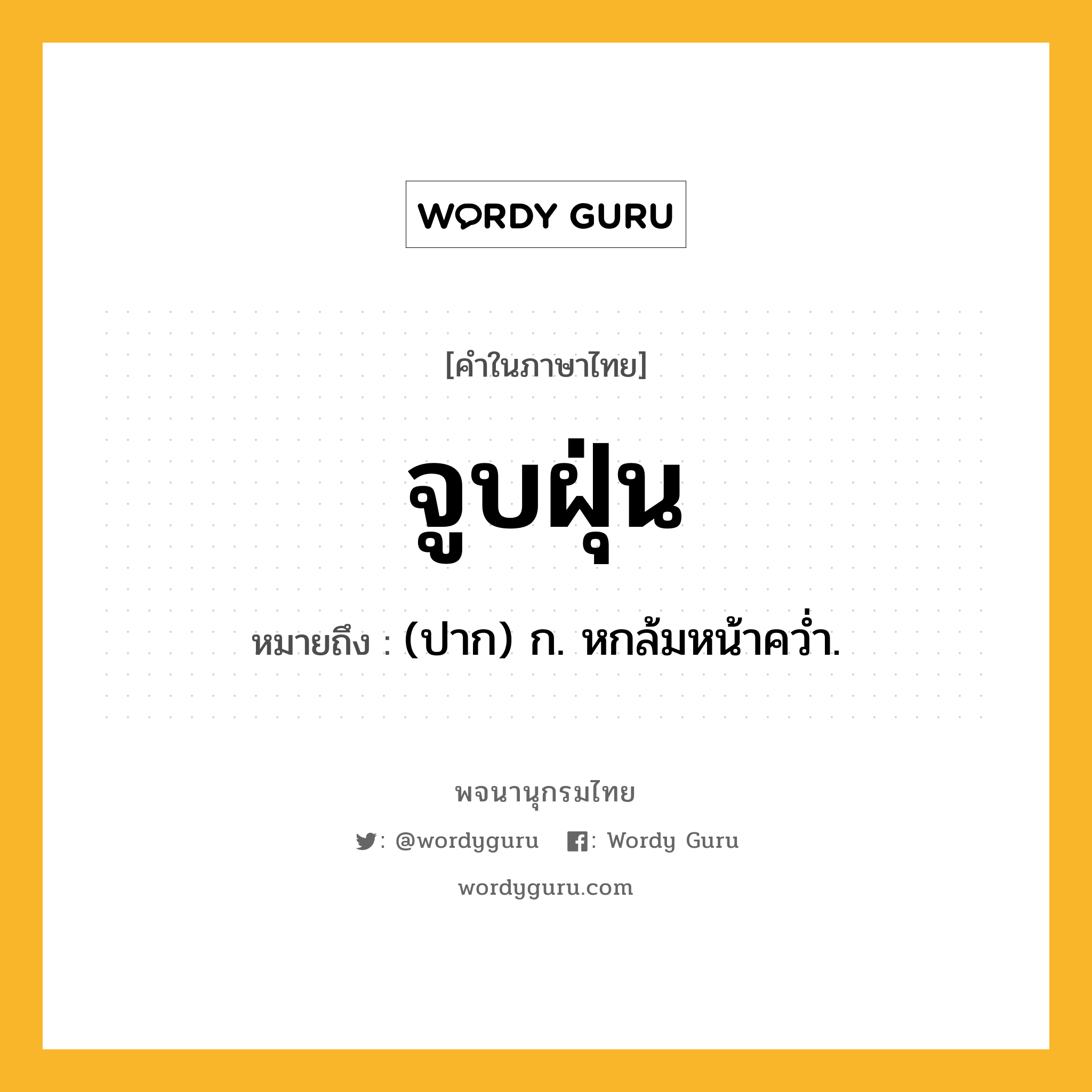 จูบฝุ่น หมายถึงอะไร?, คำในภาษาไทย จูบฝุ่น หมายถึง (ปาก) ก. หกล้มหน้าควํ่า.