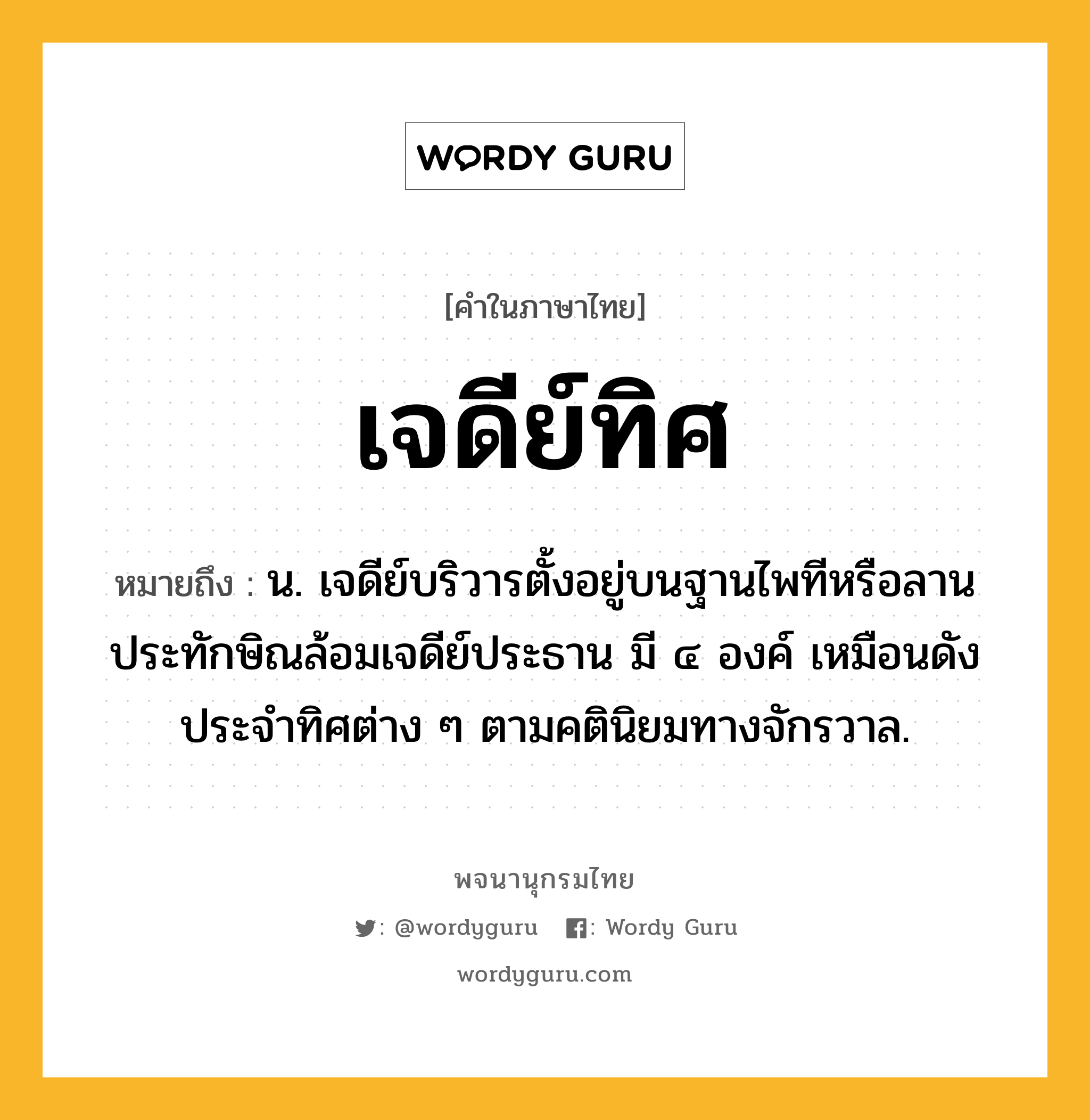 เจดีย์ทิศ หมายถึงอะไร?, คำในภาษาไทย เจดีย์ทิศ หมายถึง น. เจดีย์บริวารตั้งอยู่บนฐานไพทีหรือลานประทักษิณล้อมเจดีย์ประธาน มี ๔ องค์ เหมือนดังประจำทิศต่าง ๆ ตามคตินิยมทางจักรวาล.