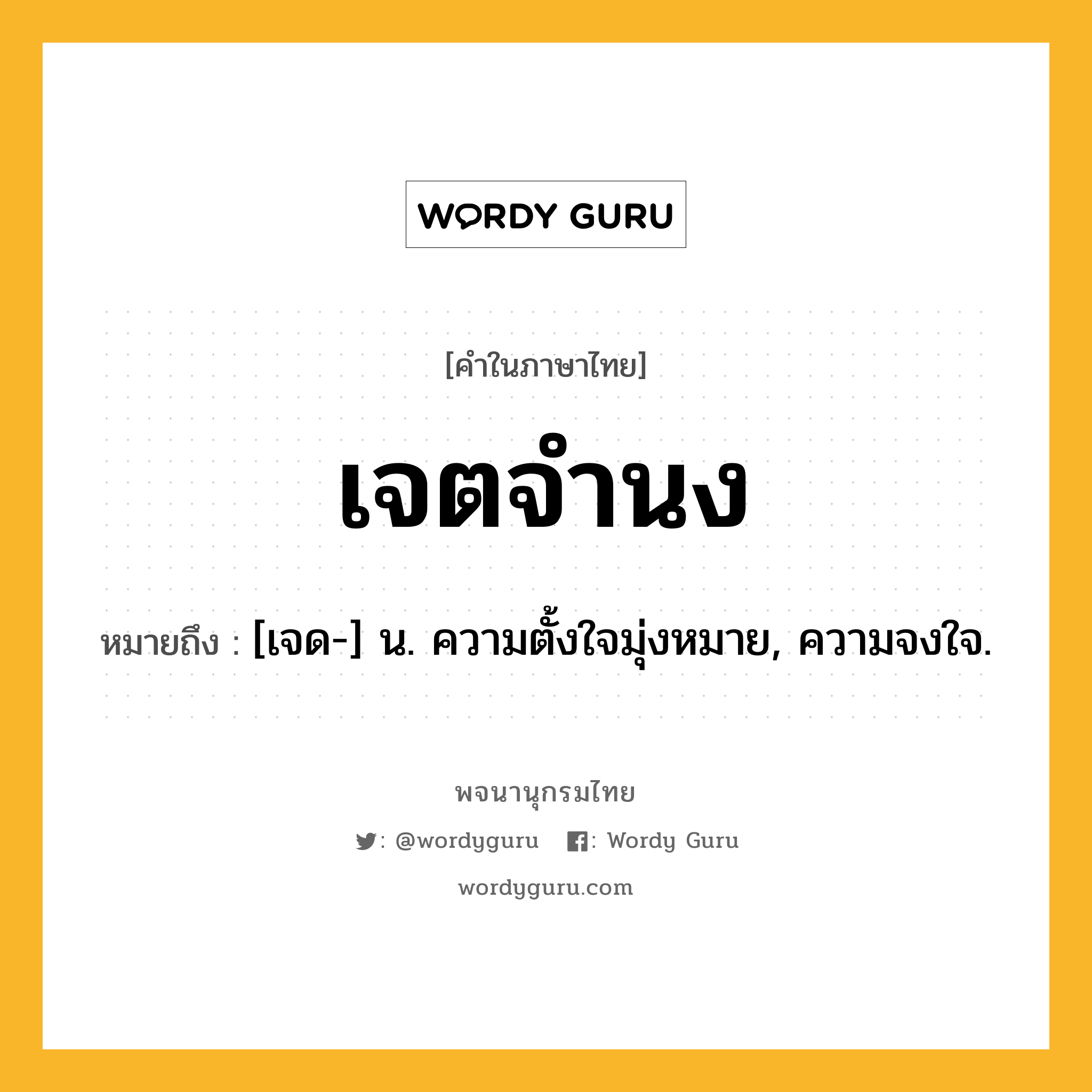 เจตจำนง หมายถึงอะไร?, คำในภาษาไทย เจตจำนง หมายถึง [เจด-] น. ความตั้งใจมุ่งหมาย, ความจงใจ.