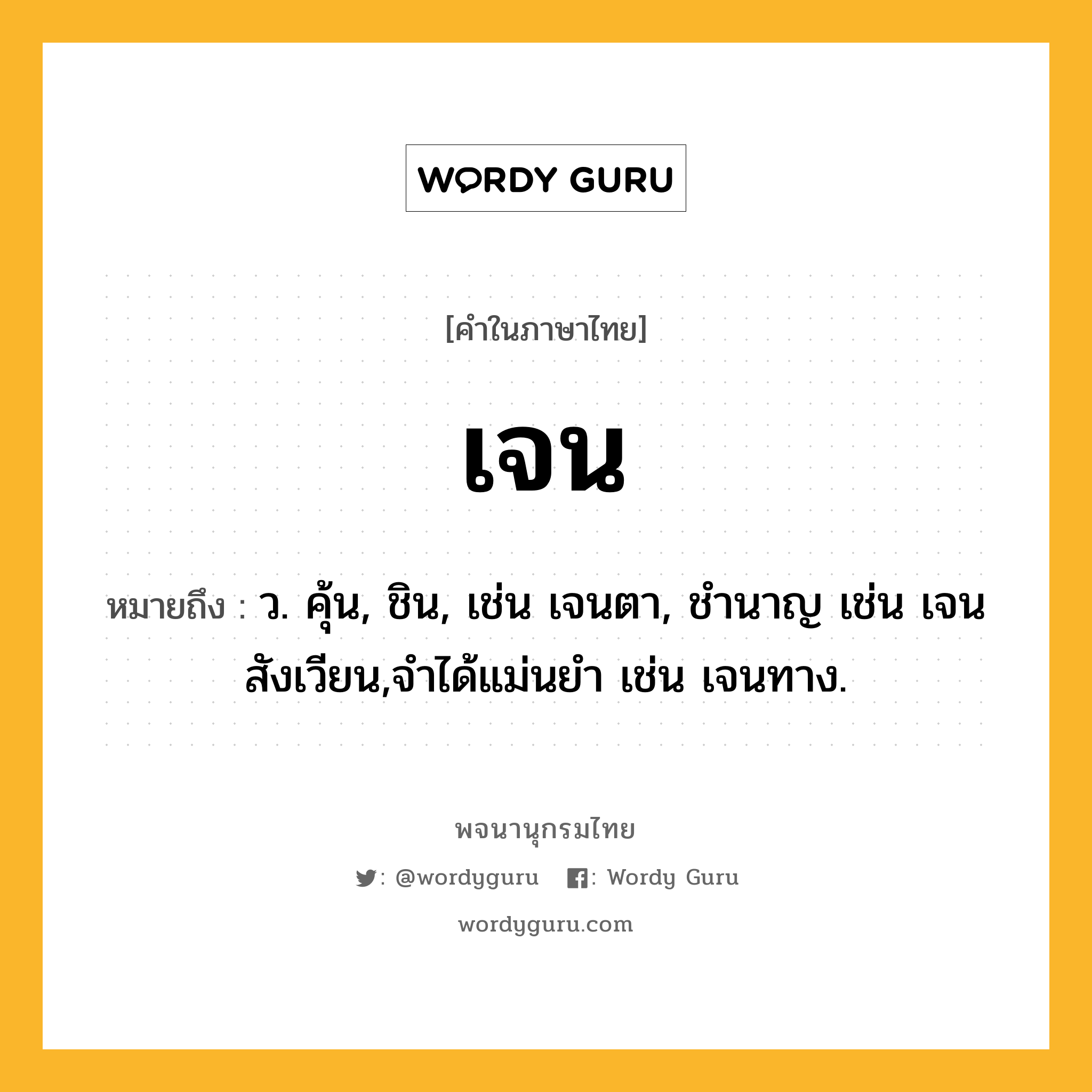 เจน หมายถึงอะไร?, คำในภาษาไทย เจน หมายถึง ว. คุ้น, ชิน, เช่น เจนตา, ชํานาญ เช่น เจนสังเวียน,จําได้แม่นยํา เช่น เจนทาง.