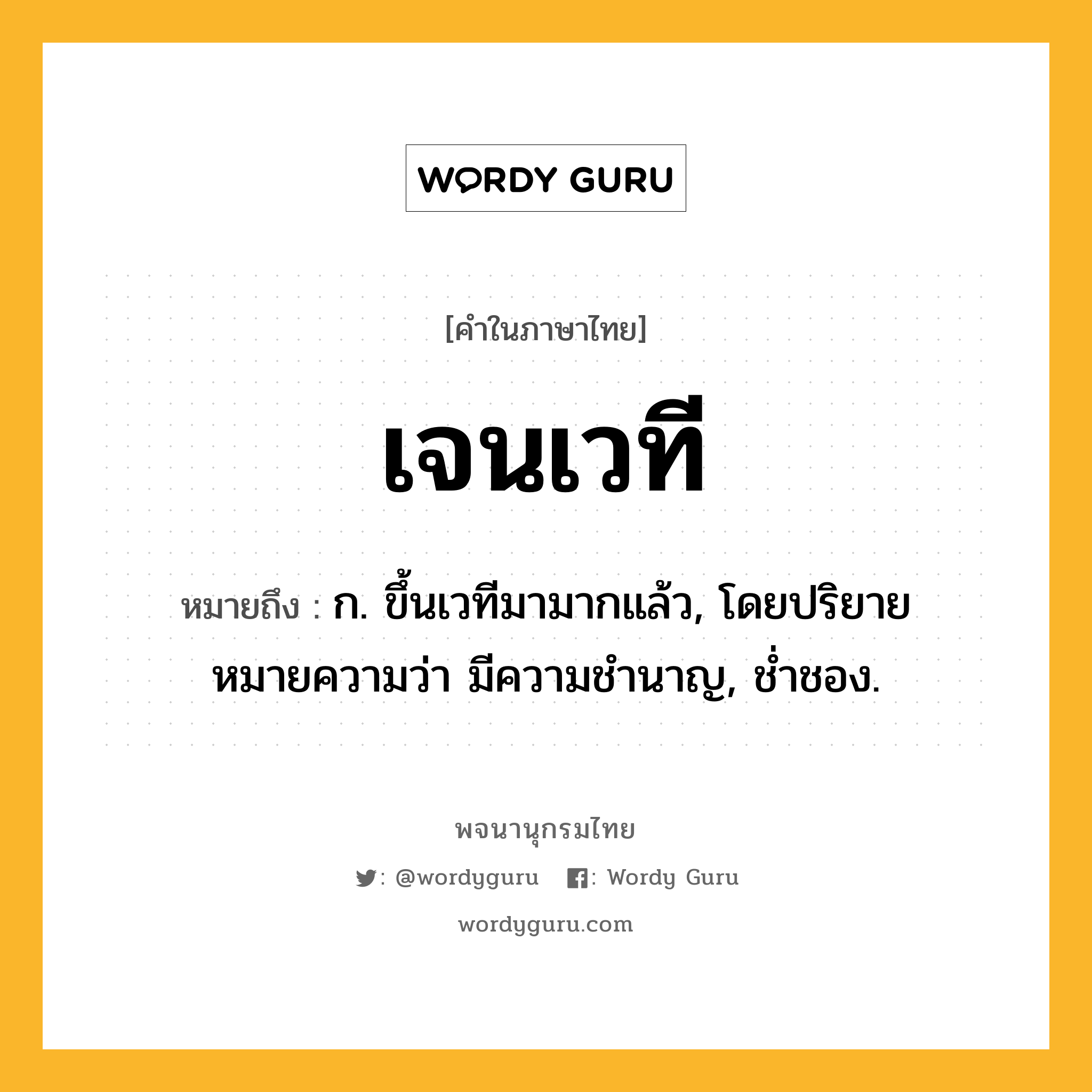 เจนเวที หมายถึงอะไร?, คำในภาษาไทย เจนเวที หมายถึง ก. ขึ้นเวทีมามากแล้ว, โดยปริยายหมายความว่า มีความชำนาญ, ช่ำชอง.