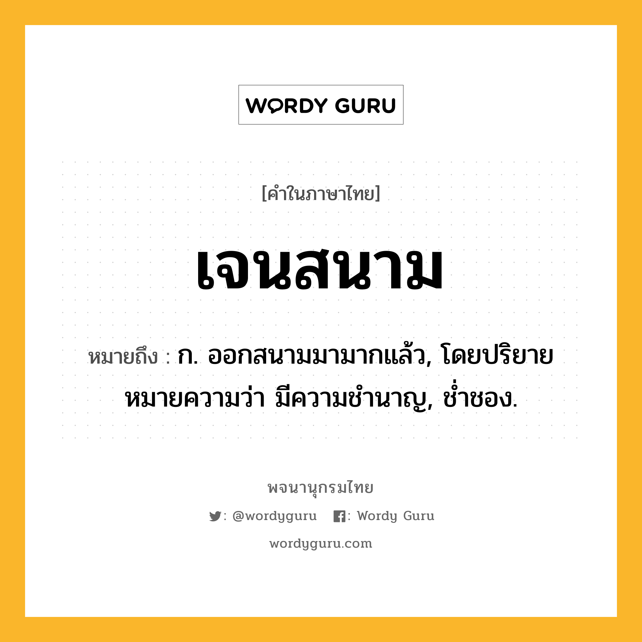 เจนสนาม หมายถึงอะไร?, คำในภาษาไทย เจนสนาม หมายถึง ก. ออกสนามมามากแล้ว, โดยปริยายหมายความว่า มีความชำนาญ, ช่ำชอง.