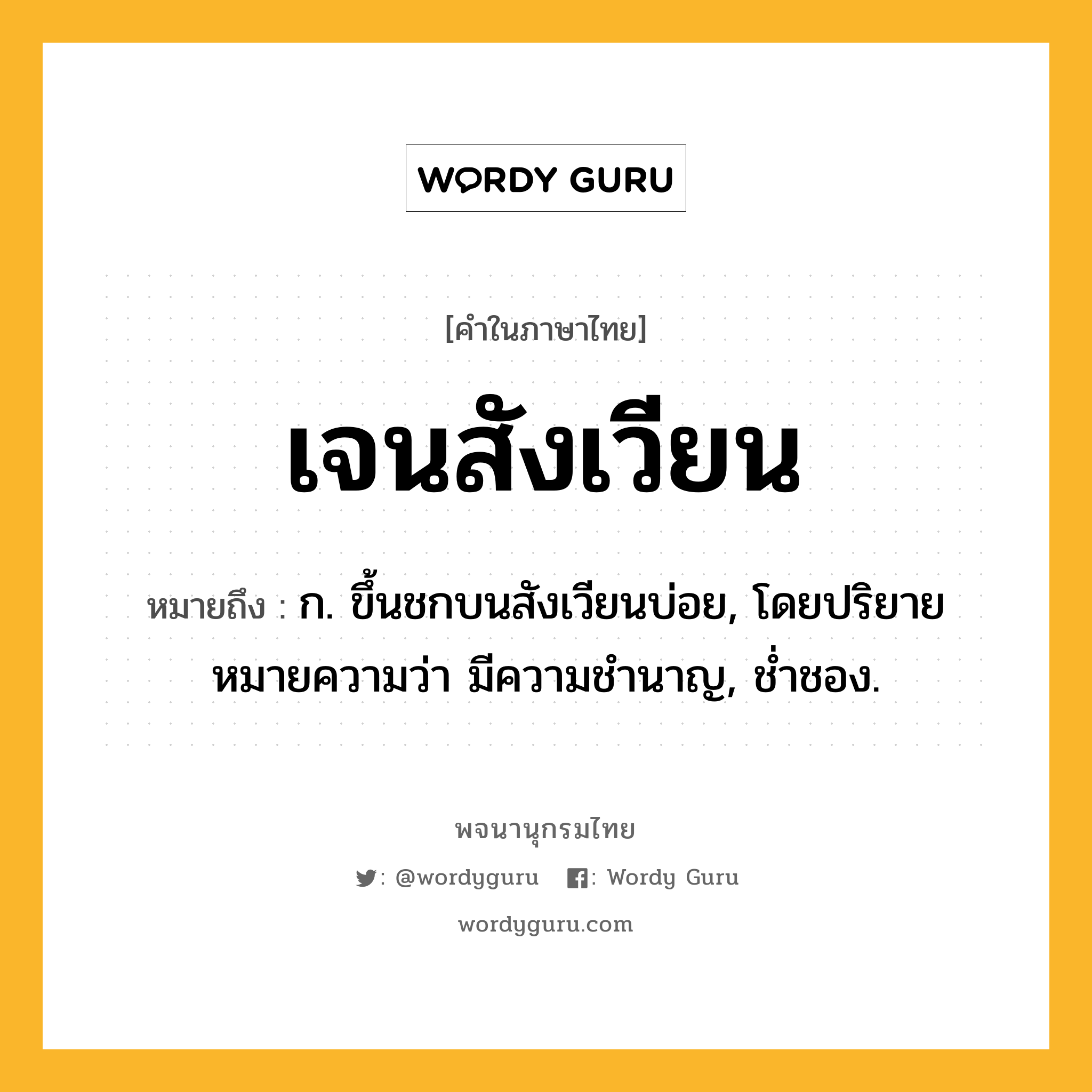 เจนสังเวียน หมายถึงอะไร?, คำในภาษาไทย เจนสังเวียน หมายถึง ก. ขึ้นชกบนสังเวียนบ่อย, โดยปริยายหมายความว่า มีความชำนาญ, ช่ำชอง.