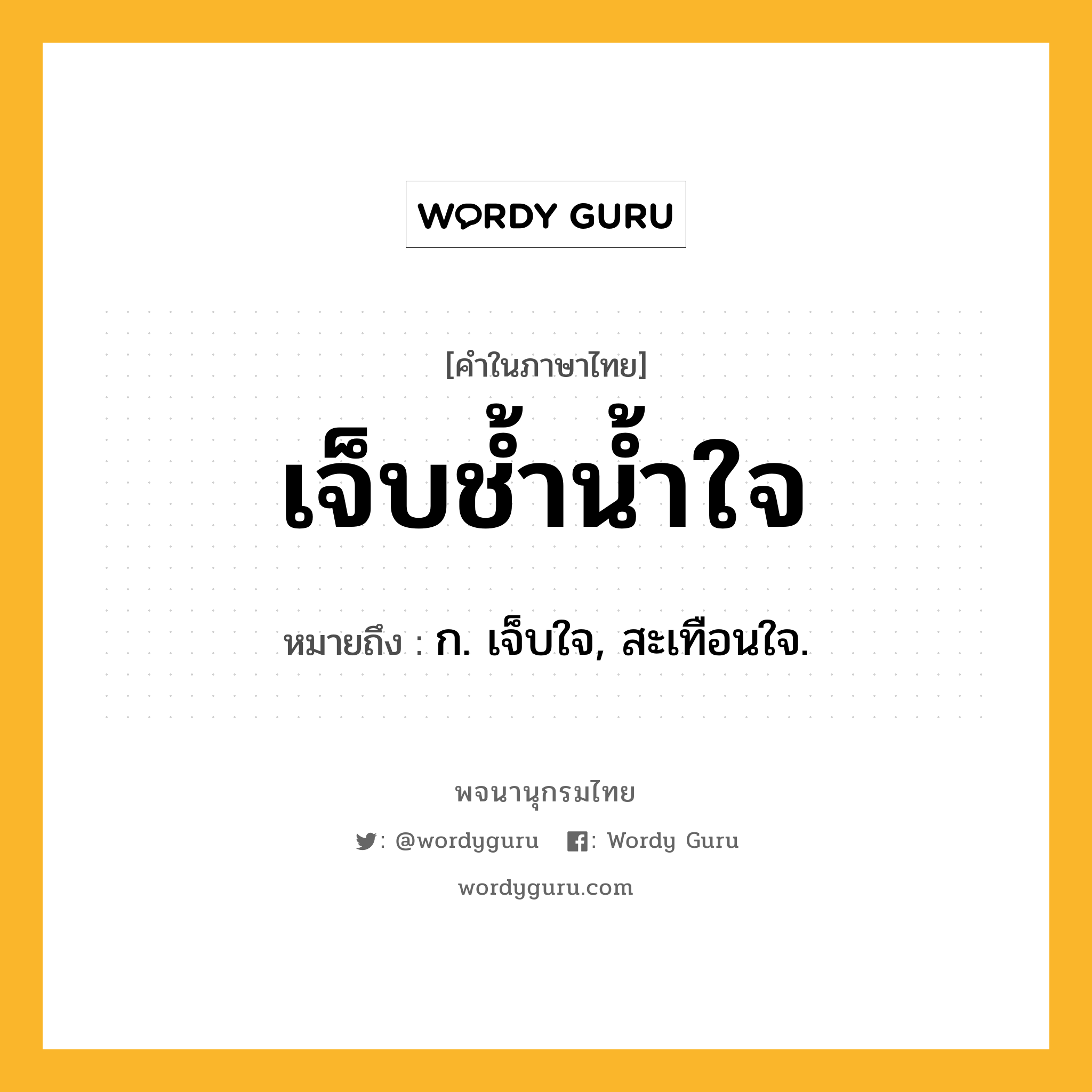 เจ็บช้ำน้ำใจ ความหมาย หมายถึงอะไร?, คำในภาษาไทย เจ็บช้ำน้ำใจ หมายถึง ก. เจ็บใจ, สะเทือนใจ.