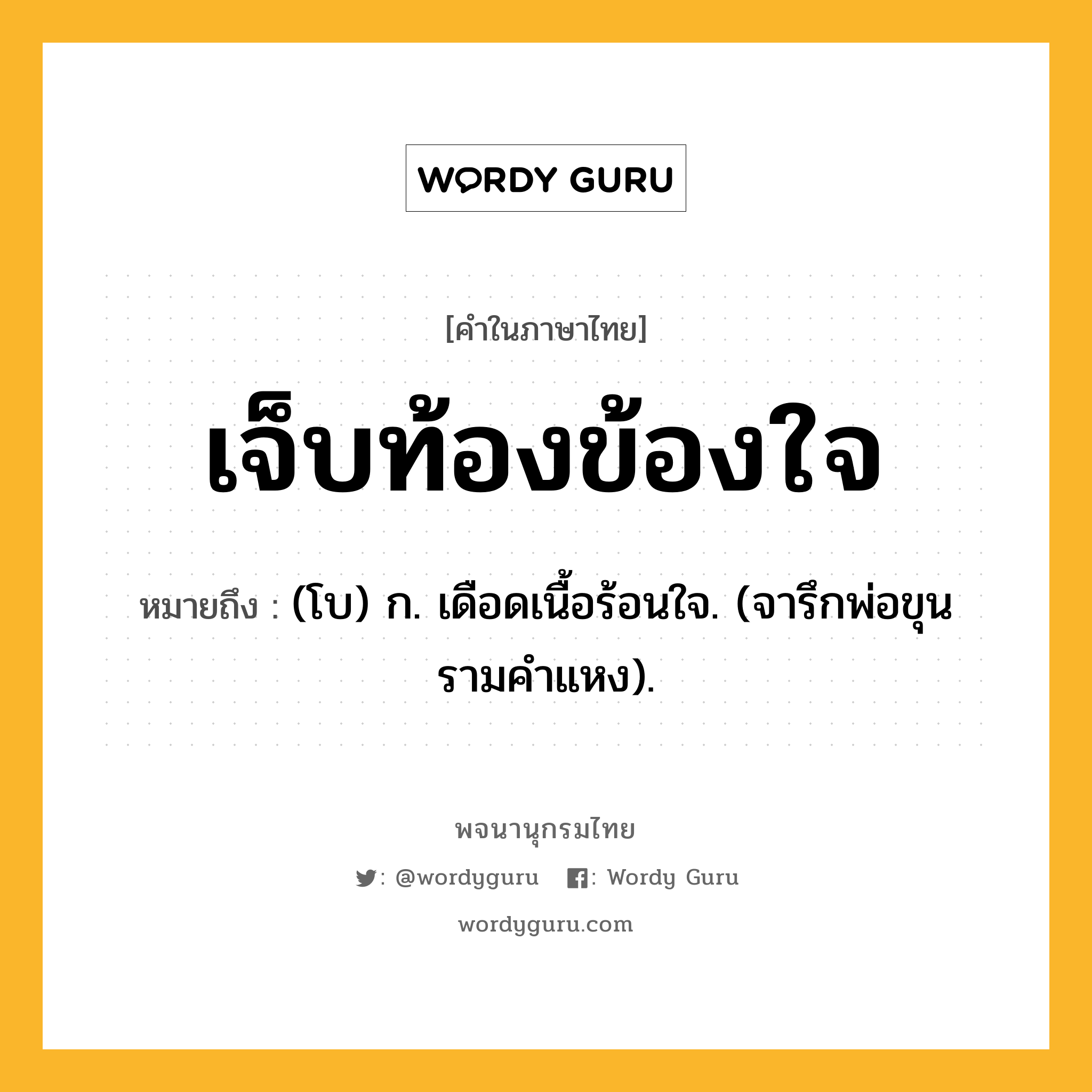 เจ็บท้องข้องใจ หมายถึงอะไร?, คำในภาษาไทย เจ็บท้องข้องใจ หมายถึง (โบ) ก. เดือดเนื้อร้อนใจ. (จารึกพ่อขุนรามคำแหง).