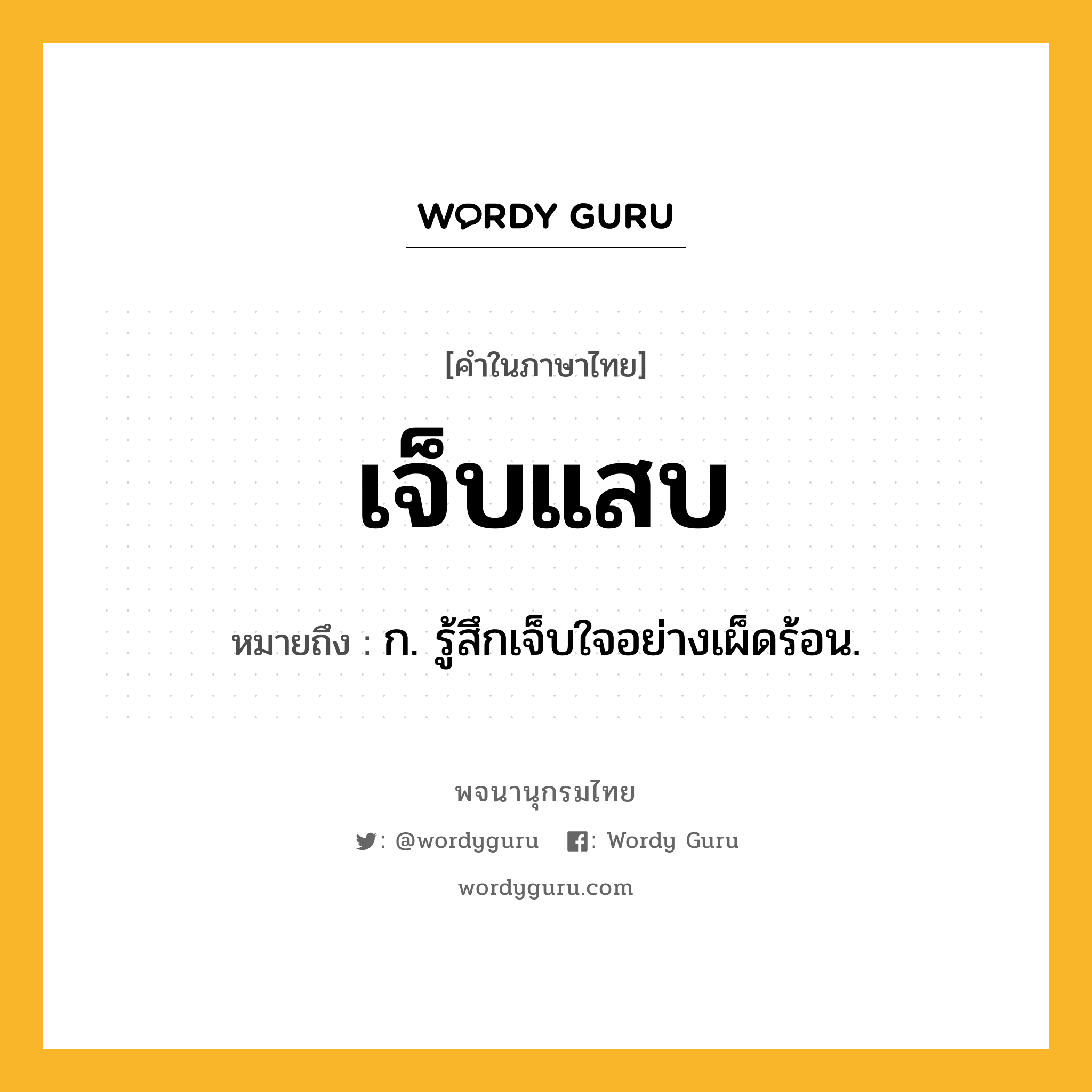 เจ็บแสบ หมายถึงอะไร?, คำในภาษาไทย เจ็บแสบ หมายถึง ก. รู้สึกเจ็บใจอย่างเผ็ดร้อน.