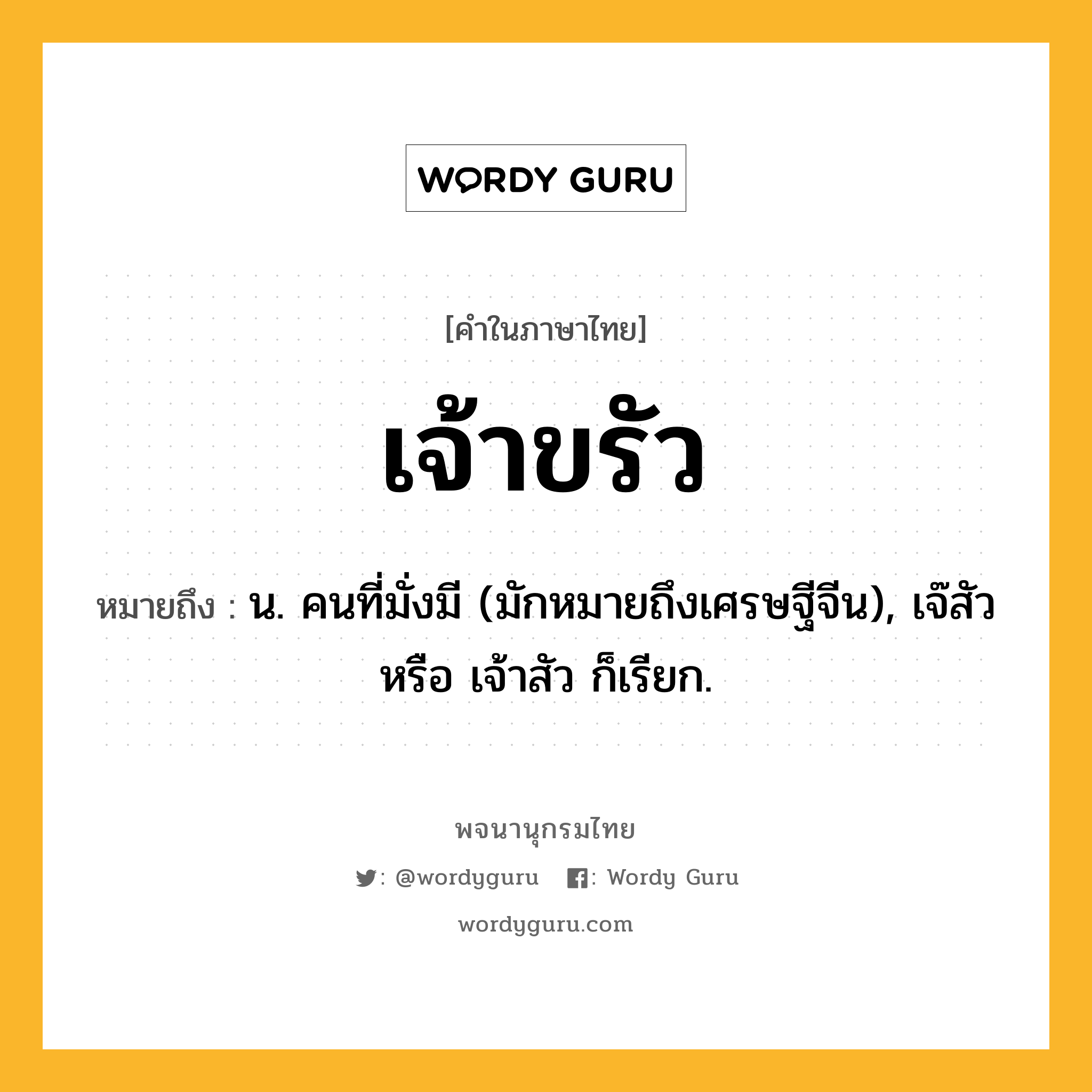 เจ้าขรัว หมายถึงอะไร?, คำในภาษาไทย เจ้าขรัว หมายถึง น. คนที่มั่งมี (มักหมายถึงเศรษฐีจีน), เจ๊สัว หรือ เจ้าสัว ก็เรียก.