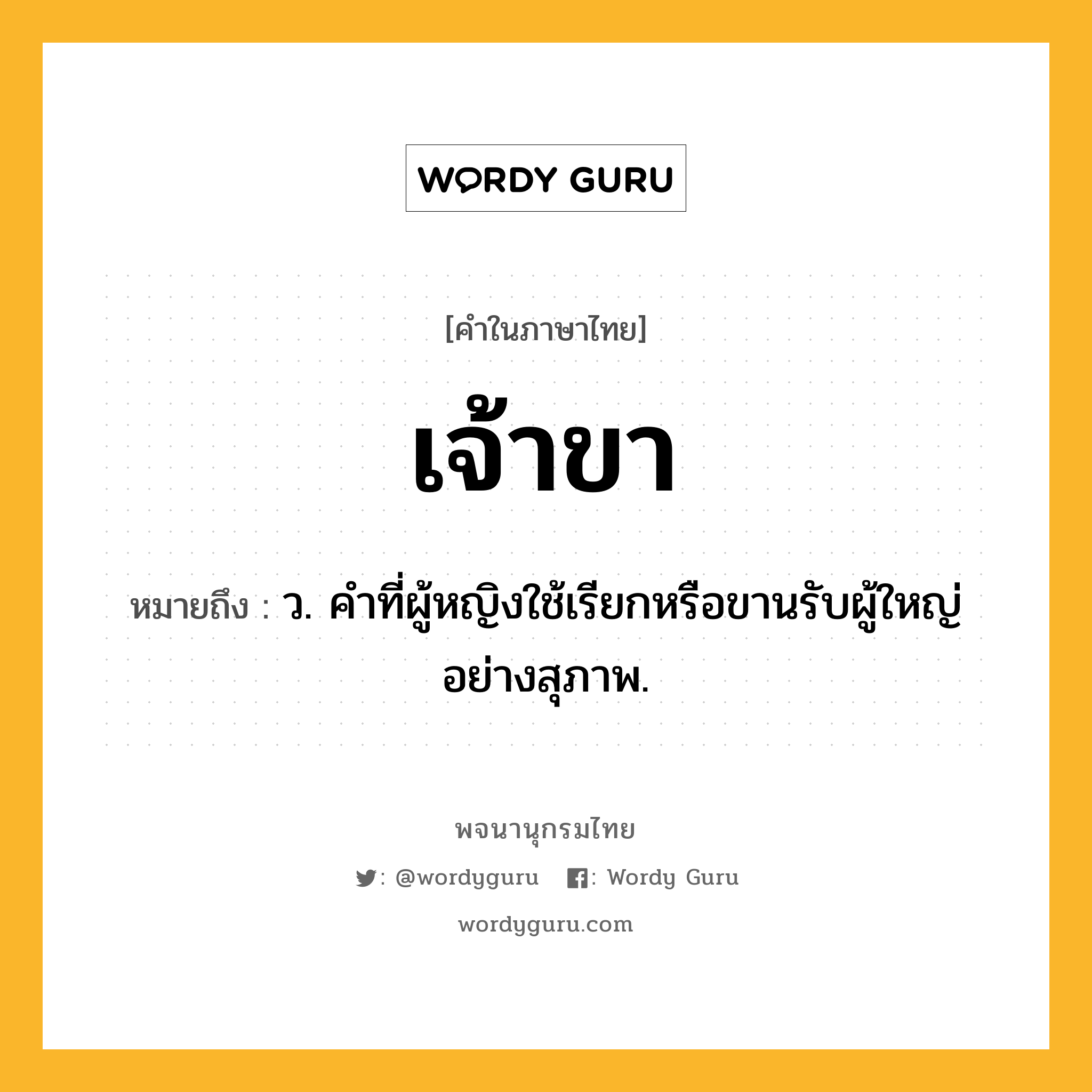 เจ้าขา หมายถึงอะไร?, คำในภาษาไทย เจ้าขา หมายถึง ว. คําที่ผู้หญิงใช้เรียกหรือขานรับผู้ใหญ่อย่างสุภาพ.