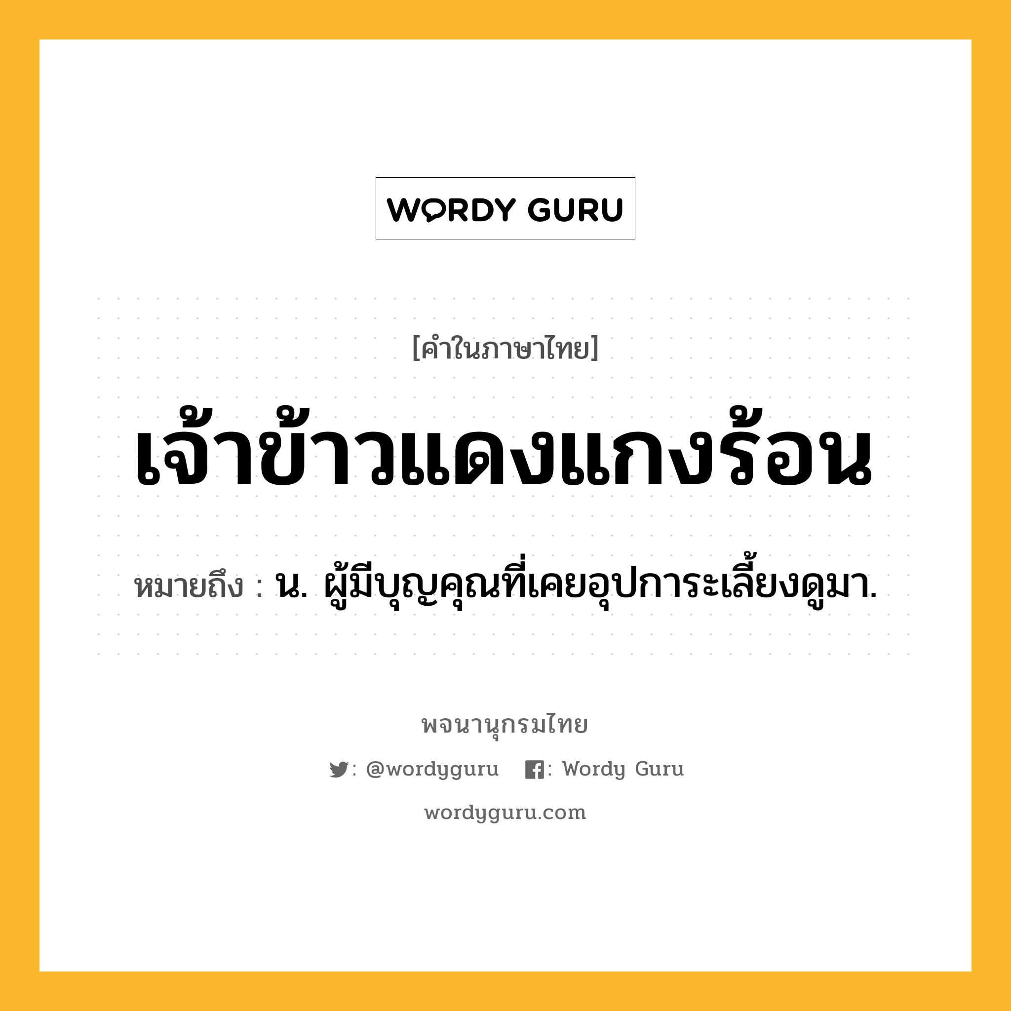 เจ้าข้าวแดงแกงร้อน หมายถึงอะไร?, คำในภาษาไทย เจ้าข้าวแดงแกงร้อน หมายถึง น. ผู้มีบุญคุณที่เคยอุปการะเลี้ยงดูมา.