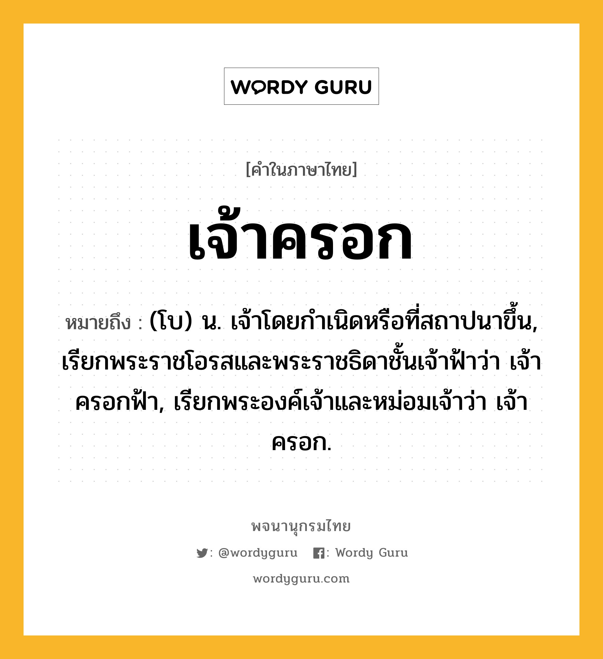 เจ้าครอก หมายถึงอะไร?, คำในภาษาไทย เจ้าครอก หมายถึง (โบ) น. เจ้าโดยกําเนิดหรือที่สถาปนาขึ้น, เรียกพระราชโอรสและพระราชธิดาชั้นเจ้าฟ้าว่า เจ้าครอกฟ้า, เรียกพระองค์เจ้าและหม่อมเจ้าว่า เจ้าครอก.