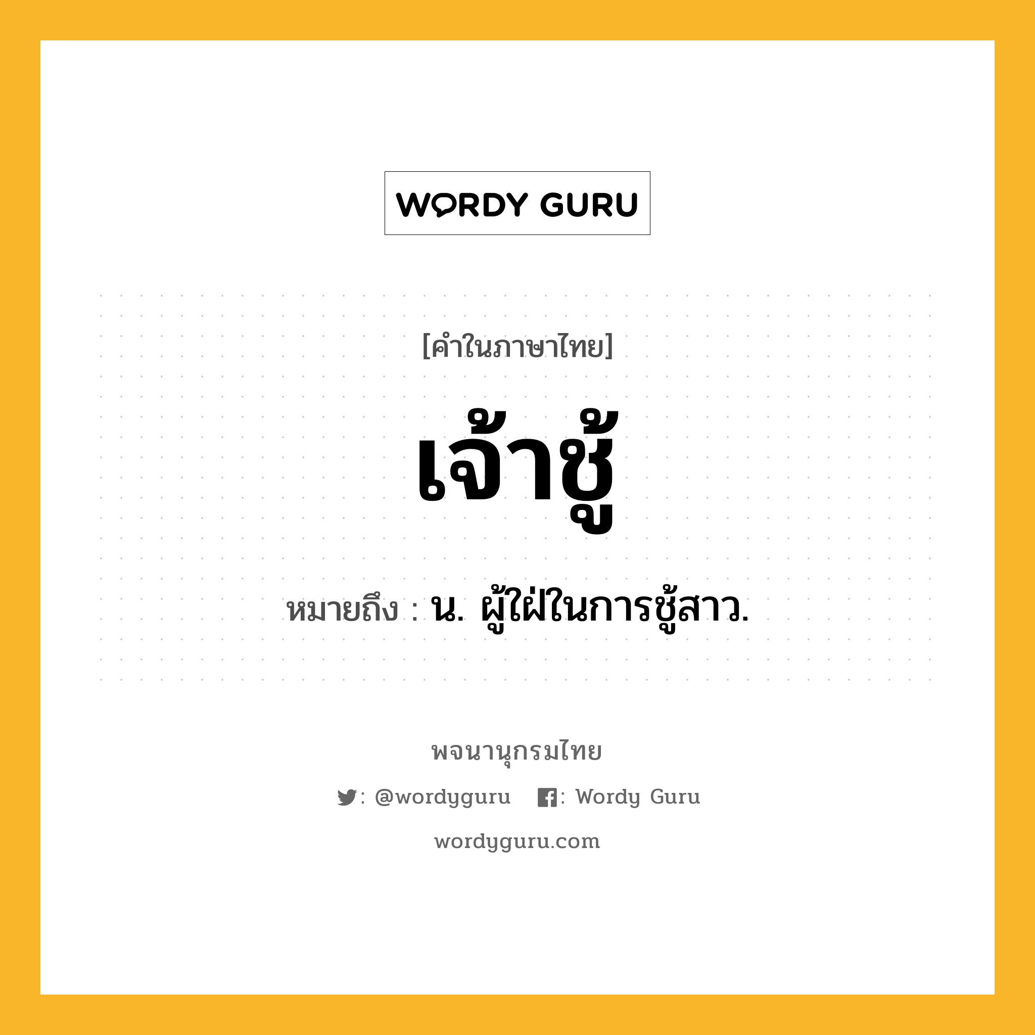 เจ้าชู้ หมายถึงอะไร?, คำในภาษาไทย เจ้าชู้ หมายถึง น. ผู้ใฝ่ในการชู้สาว.