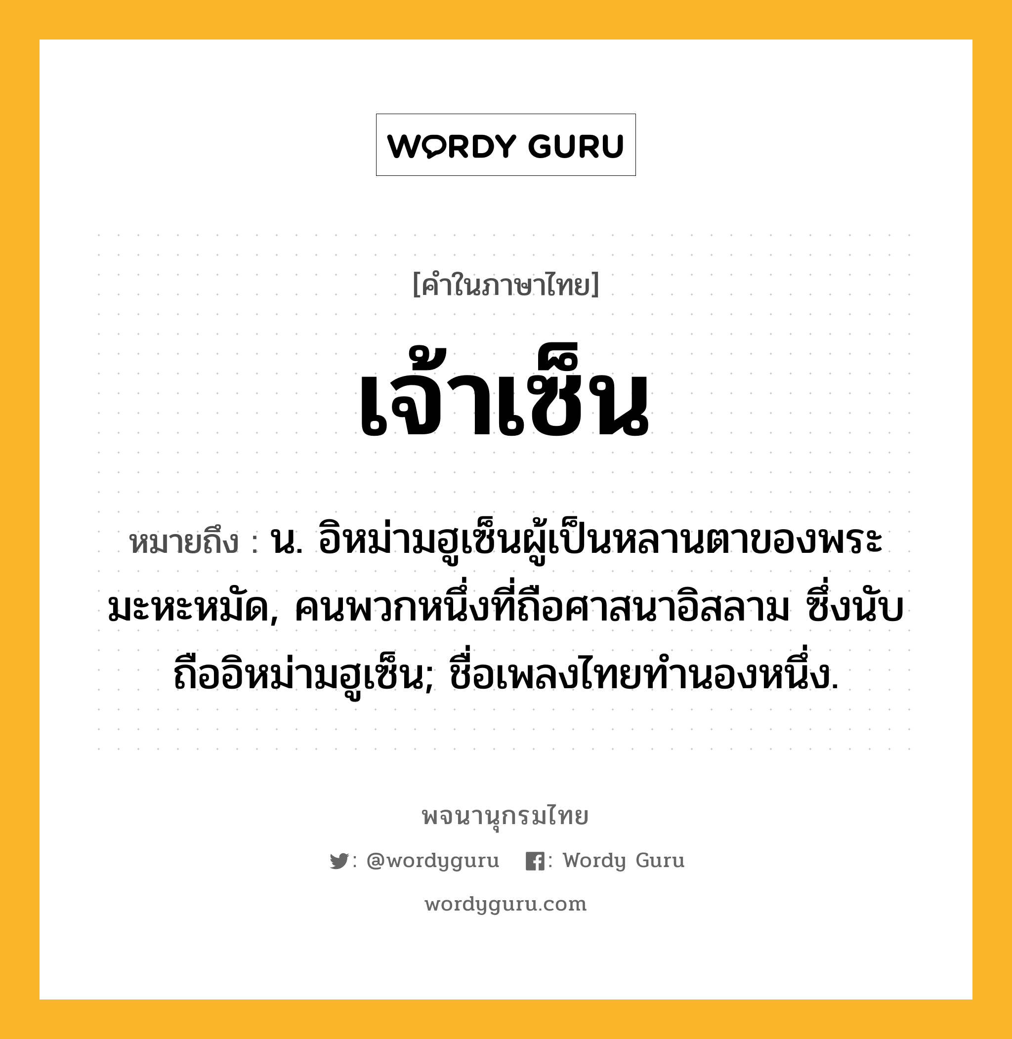 เจ้าเซ็น ความหมาย หมายถึงอะไร?, คำในภาษาไทย เจ้าเซ็น หมายถึง น. อิหม่ามฮูเซ็นผู้เป็นหลานตาของพระมะหะหมัด, คนพวกหนึ่งที่ถือศาสนาอิสลาม ซึ่งนับถืออิหม่ามฮูเซ็น; ชื่อเพลงไทยทำนองหนึ่ง.