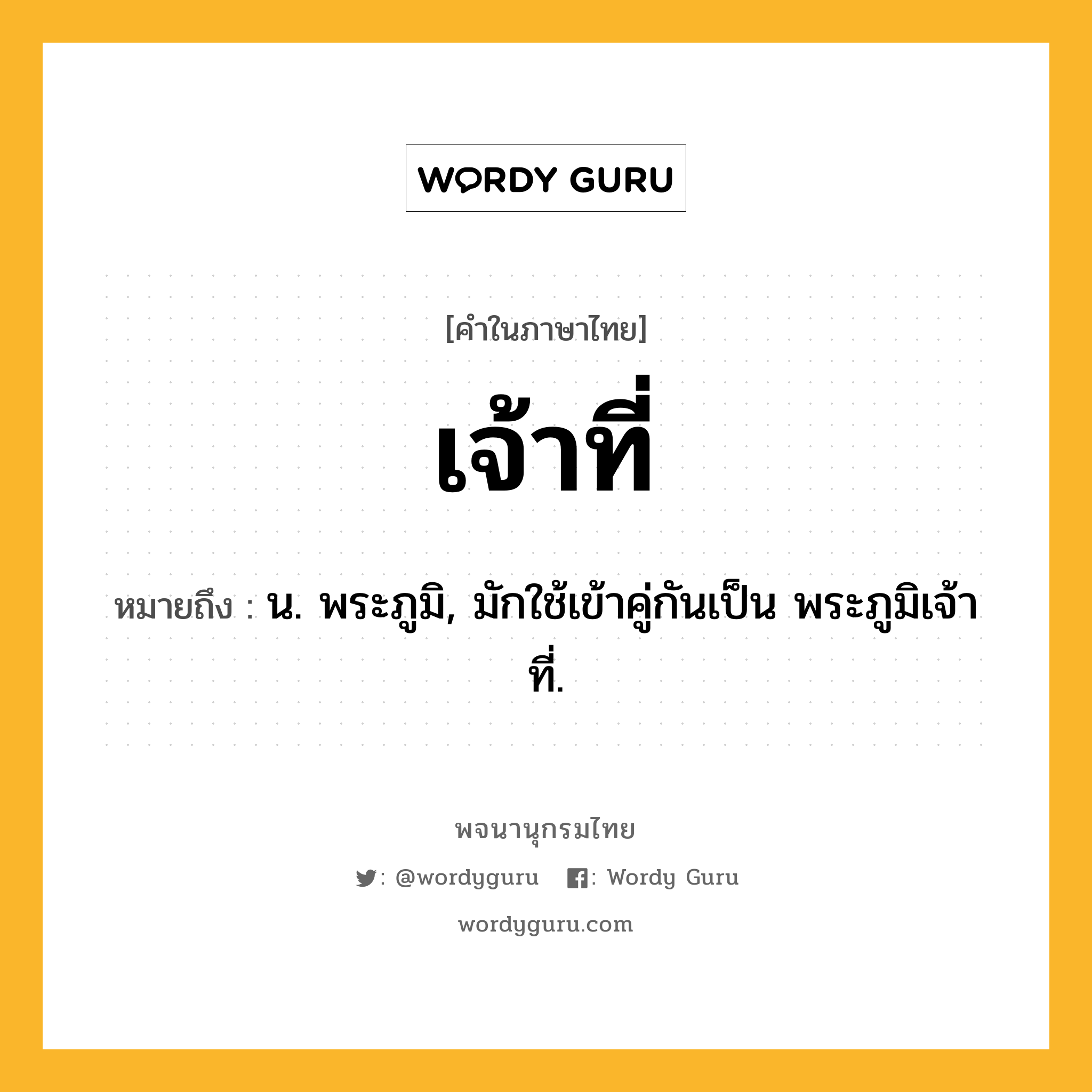 เจ้าที่ หมายถึงอะไร?, คำในภาษาไทย เจ้าที่ หมายถึง น. พระภูมิ, มักใช้เข้าคู่กันเป็น พระภูมิเจ้าที่.