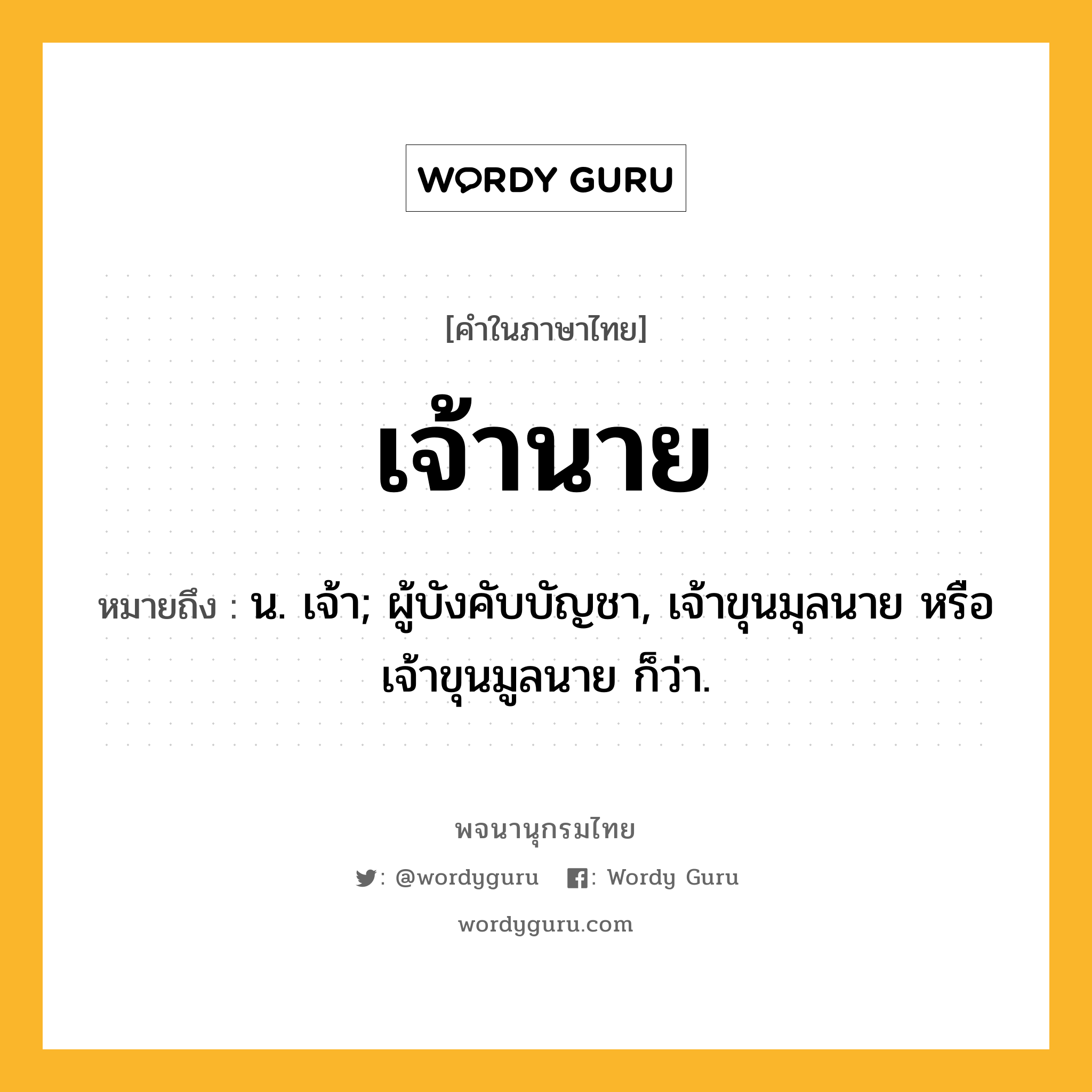 เจ้านาย หมายถึงอะไร?, คำในภาษาไทย เจ้านาย หมายถึง น. เจ้า; ผู้บังคับบัญชา, เจ้าขุนมุลนาย หรือ เจ้าขุนมูลนาย ก็ว่า.