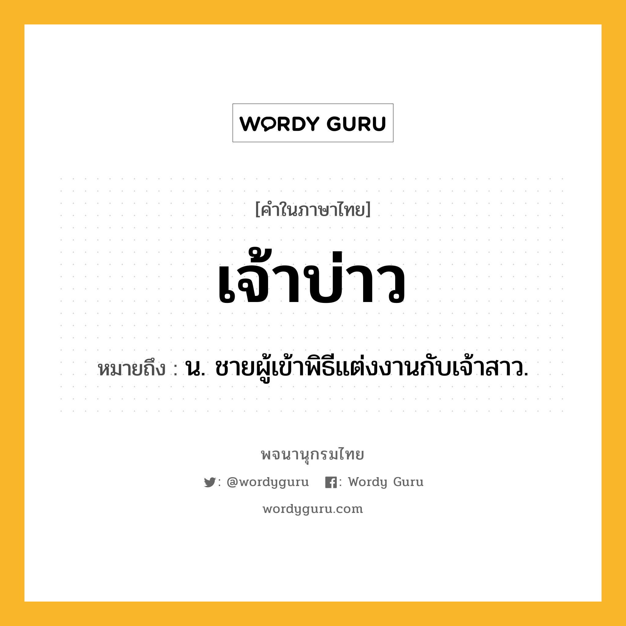 เจ้าบ่าว ความหมาย หมายถึงอะไร?, คำในภาษาไทย เจ้าบ่าว หมายถึง น. ชายผู้เข้าพิธีแต่งงานกับเจ้าสาว.