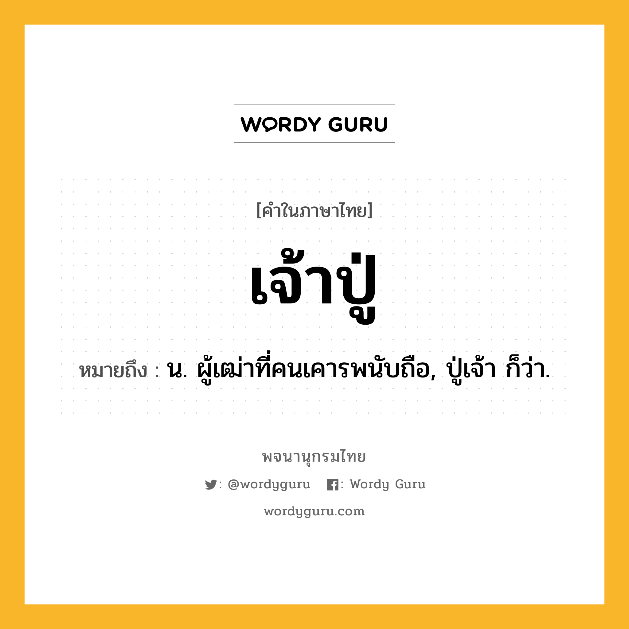 เจ้าปู่ หมายถึงอะไร?, คำในภาษาไทย เจ้าปู่ หมายถึง น. ผู้เฒ่าที่คนเคารพนับถือ, ปู่เจ้า ก็ว่า.