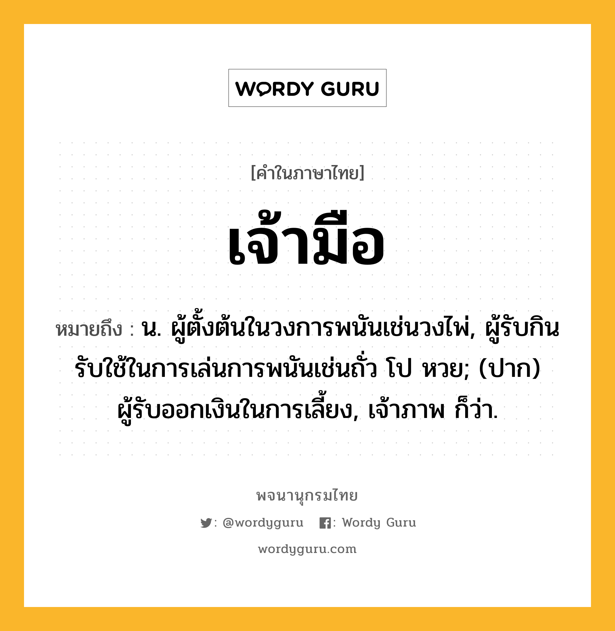 เจ้ามือ หมายถึงอะไร?, คำในภาษาไทย เจ้ามือ หมายถึง น. ผู้ตั้งต้นในวงการพนันเช่นวงไพ่, ผู้รับกินรับใช้ในการเล่นการพนันเช่นถั่ว โป หวย; (ปาก) ผู้รับออกเงินในการเลี้ยง, เจ้าภาพ ก็ว่า.