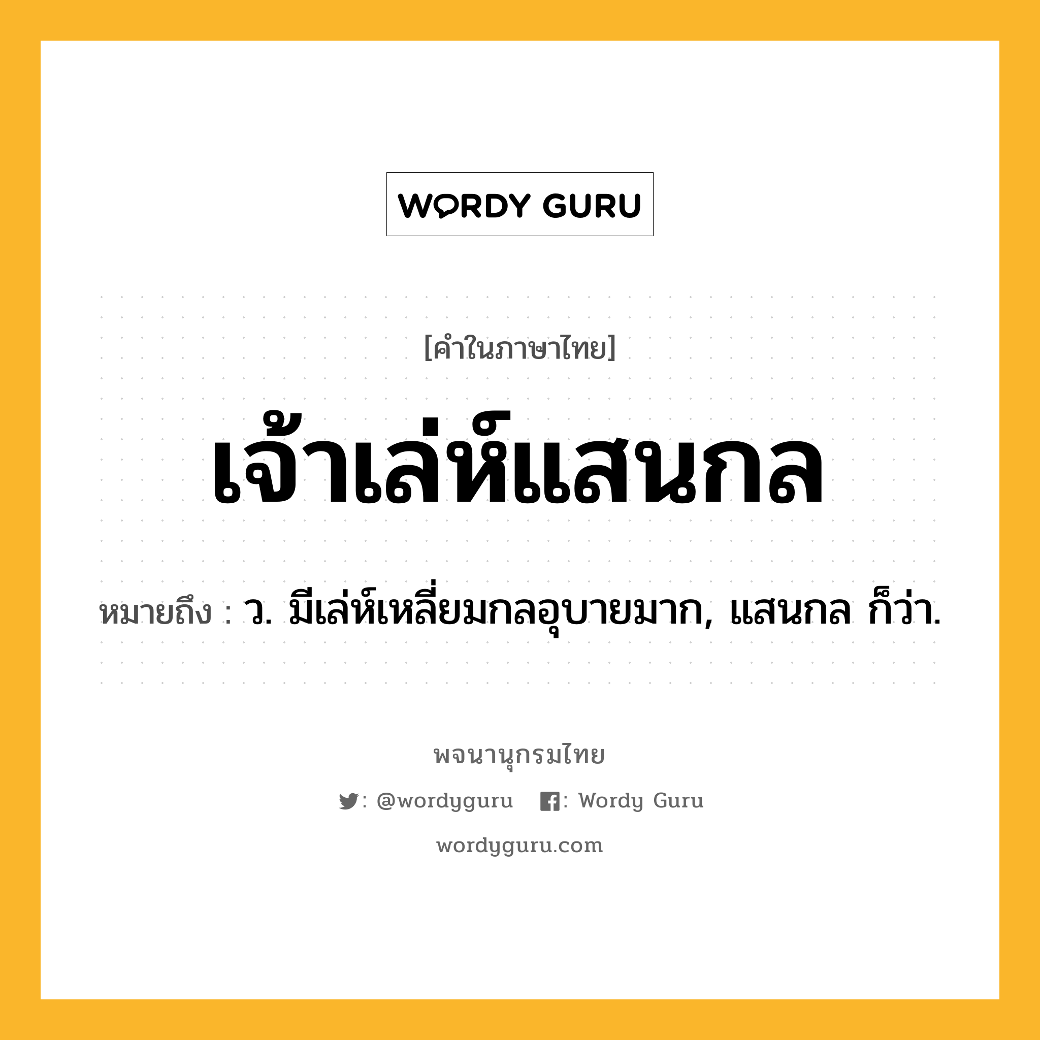 เจ้าเล่ห์แสนกล ความหมาย หมายถึงอะไร?, คำในภาษาไทย เจ้าเล่ห์แสนกล หมายถึง ว. มีเล่ห์เหลี่ยมกลอุบายมาก, แสนกล ก็ว่า.