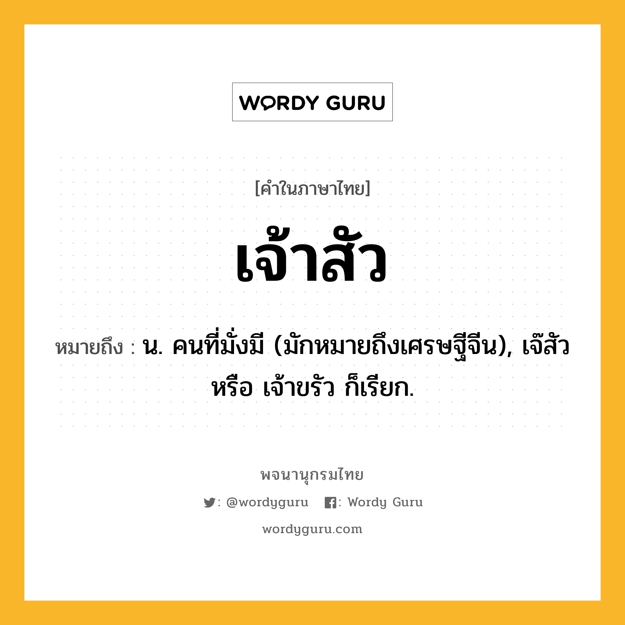 เจ้าสัว หมายถึงอะไร?, คำในภาษาไทย เจ้าสัว หมายถึง น. คนที่มั่งมี (มักหมายถึงเศรษฐีจีน), เจ๊สัว หรือ เจ้าขรัว ก็เรียก.