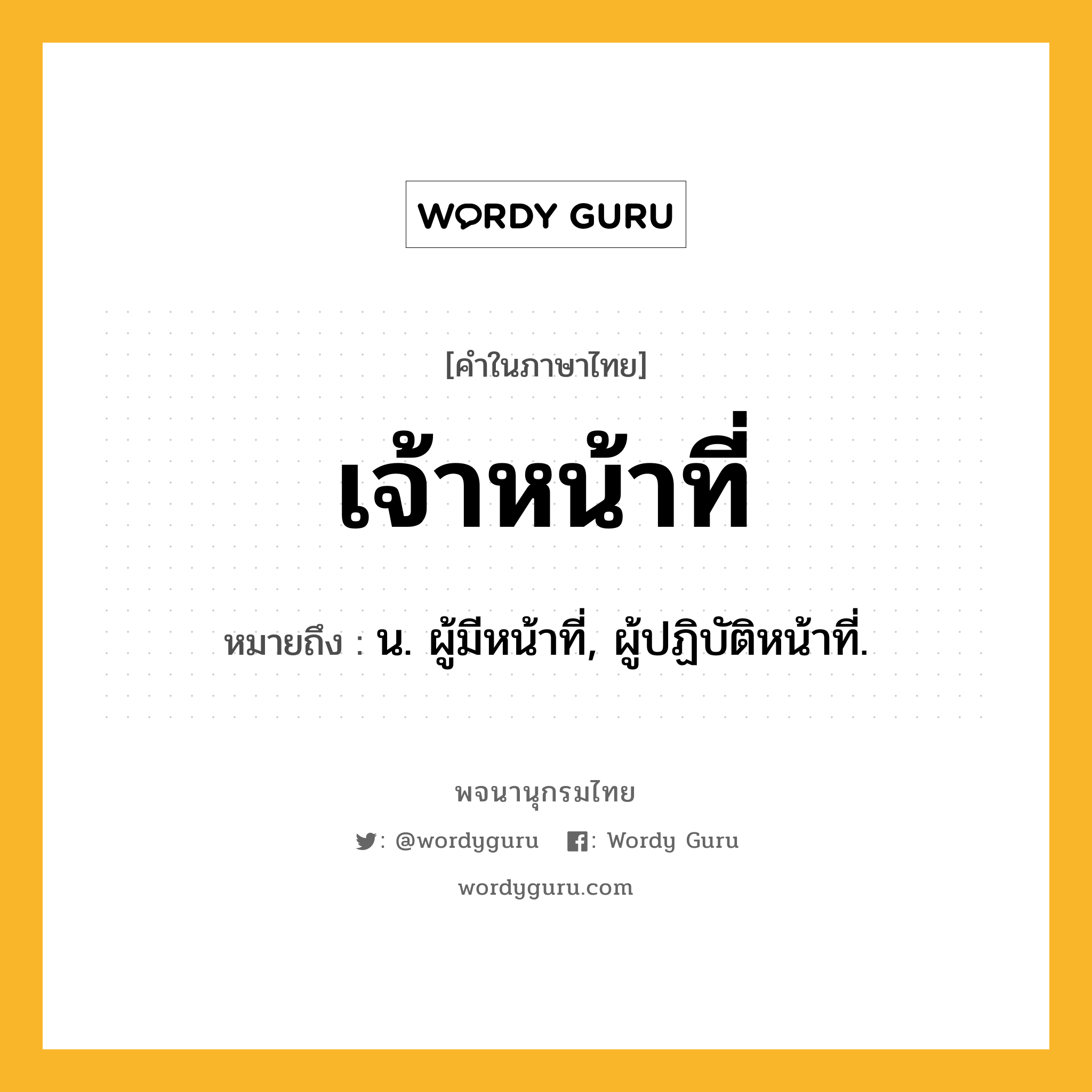 เจ้าหน้าที่ ความหมาย หมายถึงอะไร?, คำในภาษาไทย เจ้าหน้าที่ หมายถึง น. ผู้มีหน้าที่, ผู้ปฏิบัติหน้าที่.