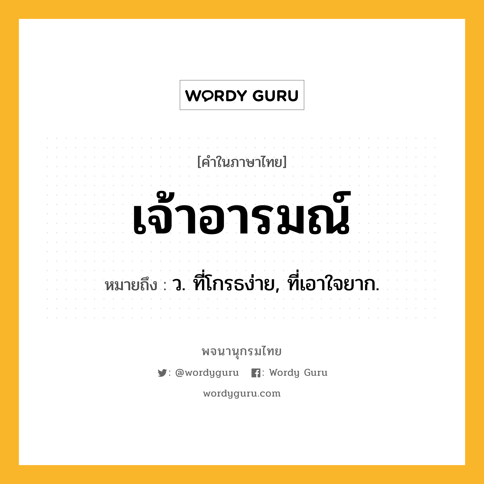 เจ้าอารมณ์ ความหมาย หมายถึงอะไร?, คำในภาษาไทย เจ้าอารมณ์ หมายถึง ว. ที่โกรธง่าย, ที่เอาใจยาก.