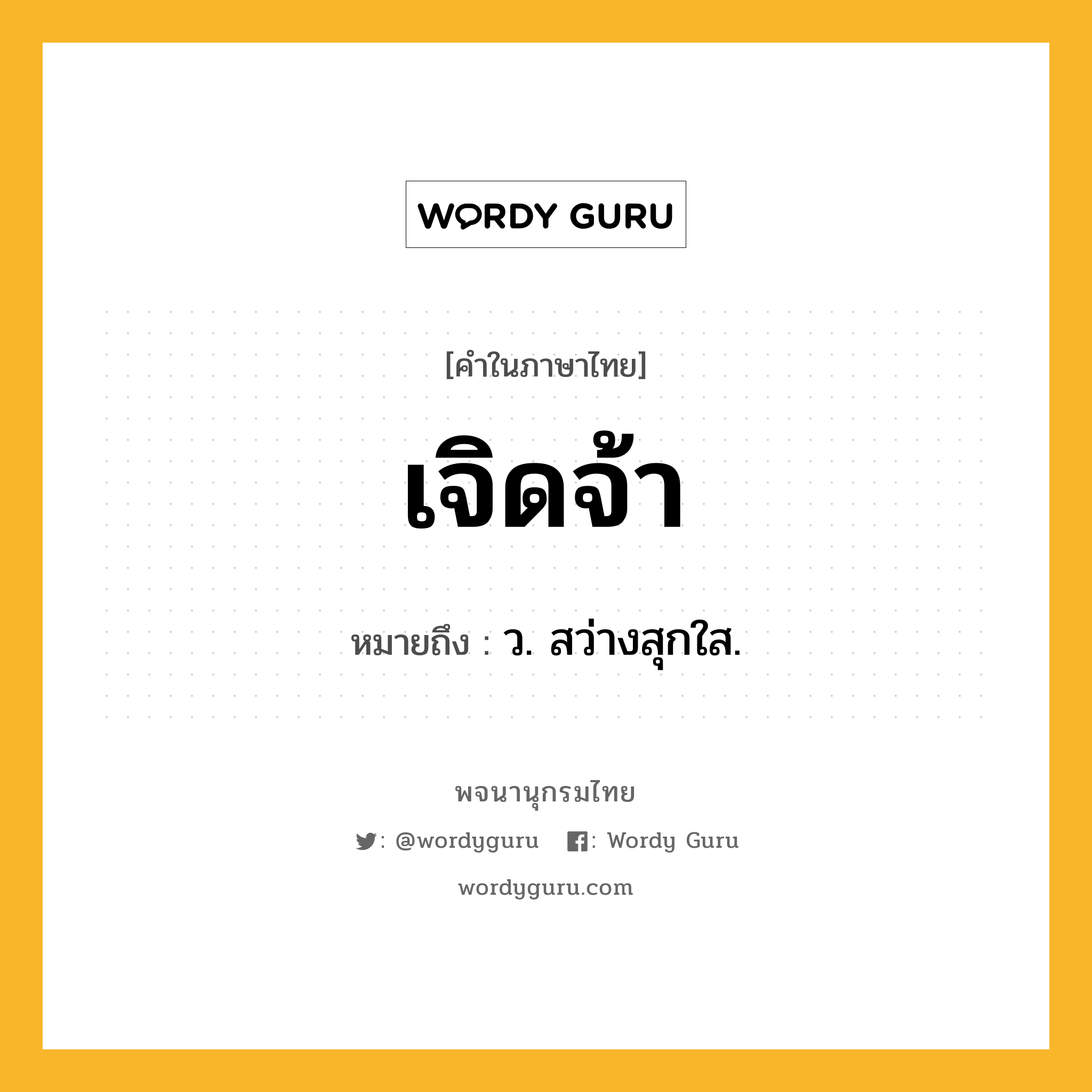 เจิดจ้า หมายถึงอะไร?, คำในภาษาไทย เจิดจ้า หมายถึง ว. สว่างสุกใส.