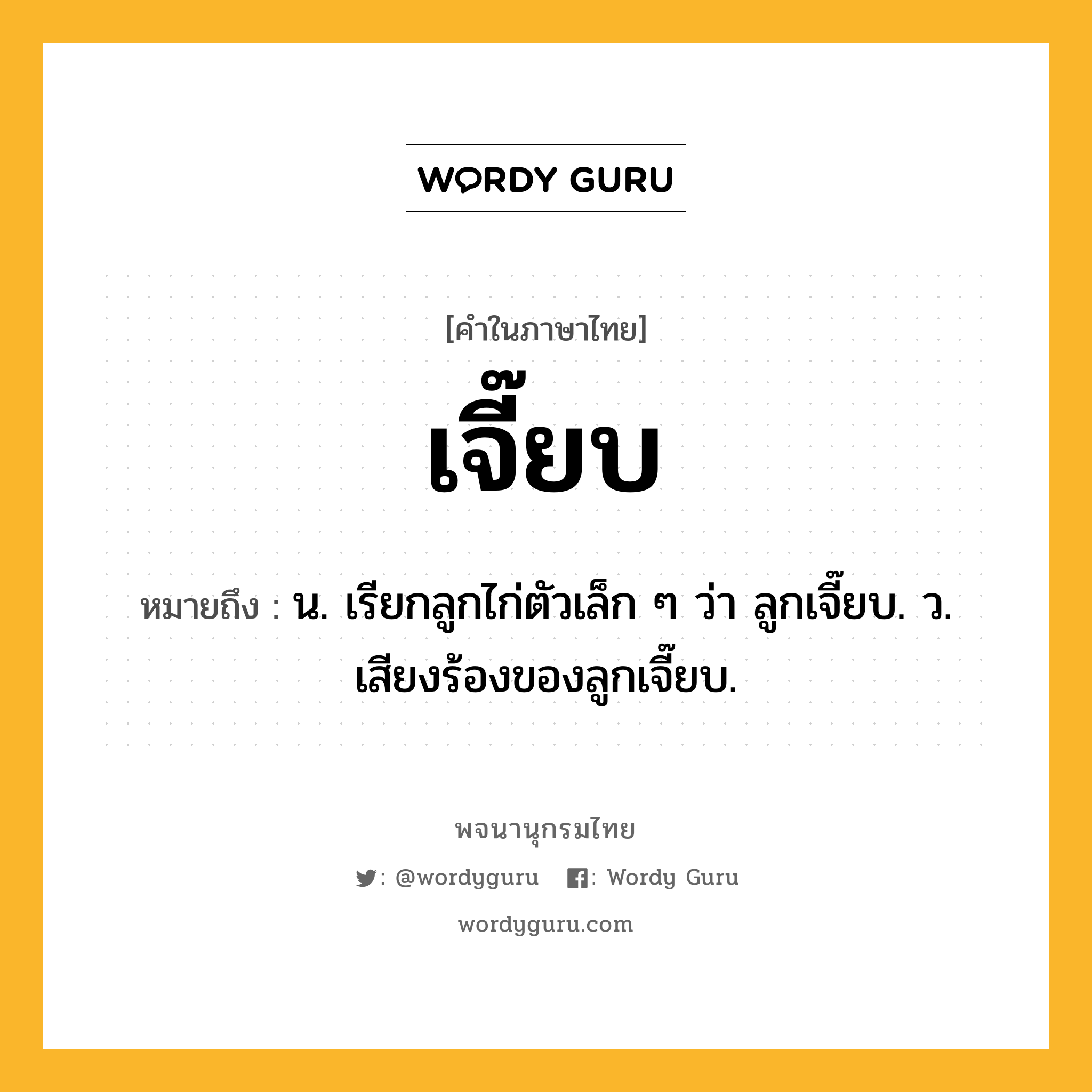 เจี๊ยบ หมายถึงอะไร?, คำในภาษาไทย เจี๊ยบ หมายถึง น. เรียกลูกไก่ตัวเล็ก ๆ ว่า ลูกเจี๊ยบ. ว. เสียงร้องของลูกเจี๊ยบ.