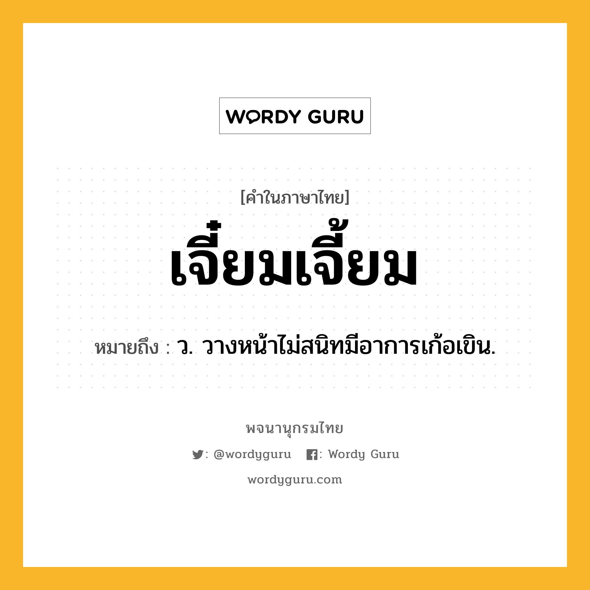 เจี๋ยมเจี้ยม หมายถึงอะไร?, คำในภาษาไทย เจี๋ยมเจี้ยม หมายถึง ว. วางหน้าไม่สนิทมีอาการเก้อเขิน.