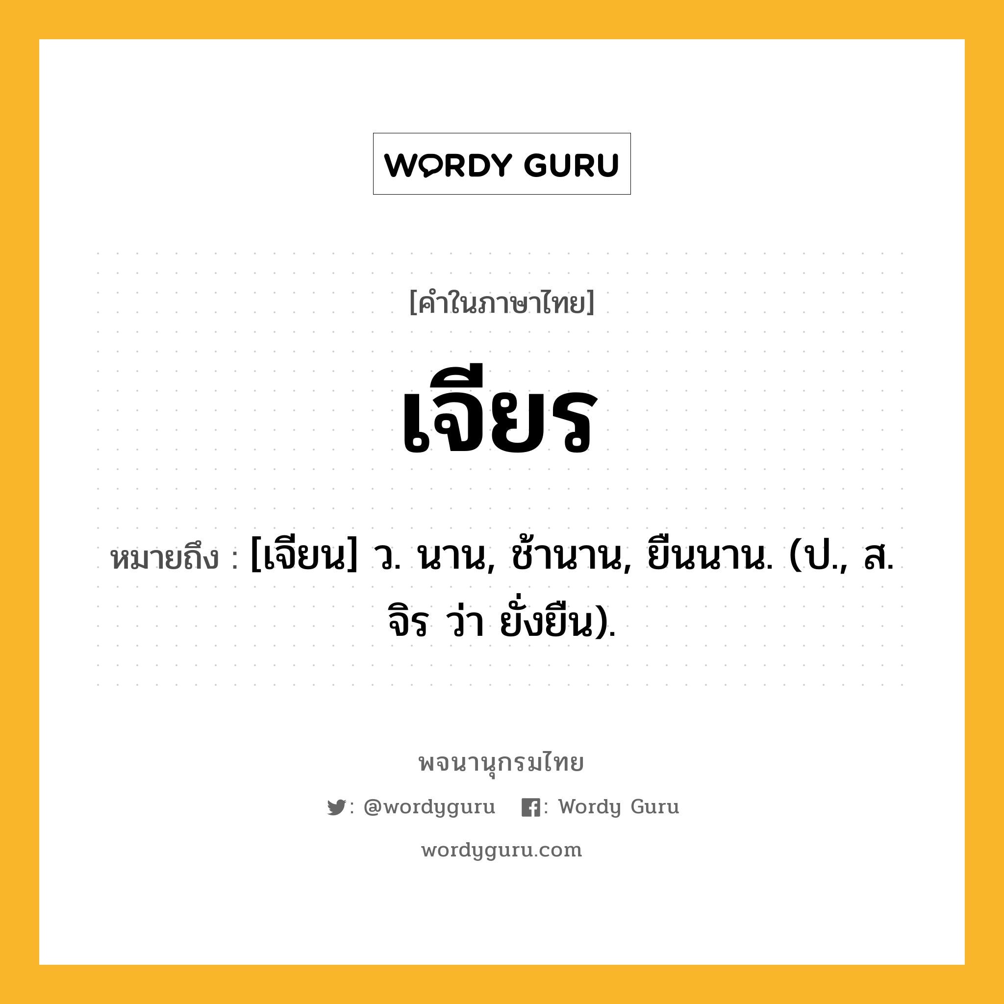 เจียร หมายถึงอะไร?, คำในภาษาไทย เจียร หมายถึง [เจียน] ว. นาน, ช้านาน, ยืนนาน. (ป., ส. จิร ว่า ยั่งยืน).