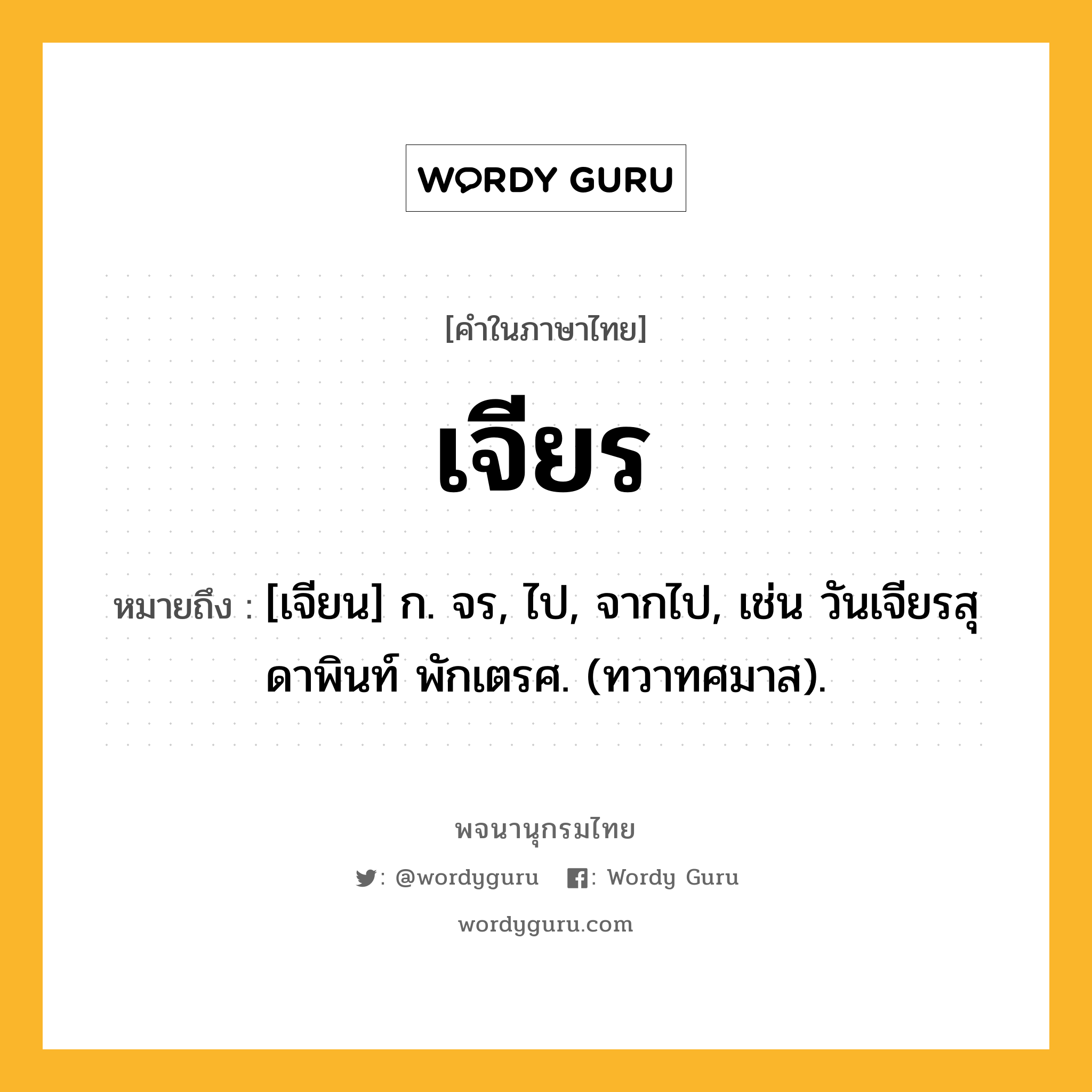 เจียร หมายถึงอะไร?, คำในภาษาไทย เจียร หมายถึง [เจียน] ก. จร, ไป, จากไป, เช่น วันเจียรสุดาพินท์ พักเตรศ. (ทวาทศมาส).