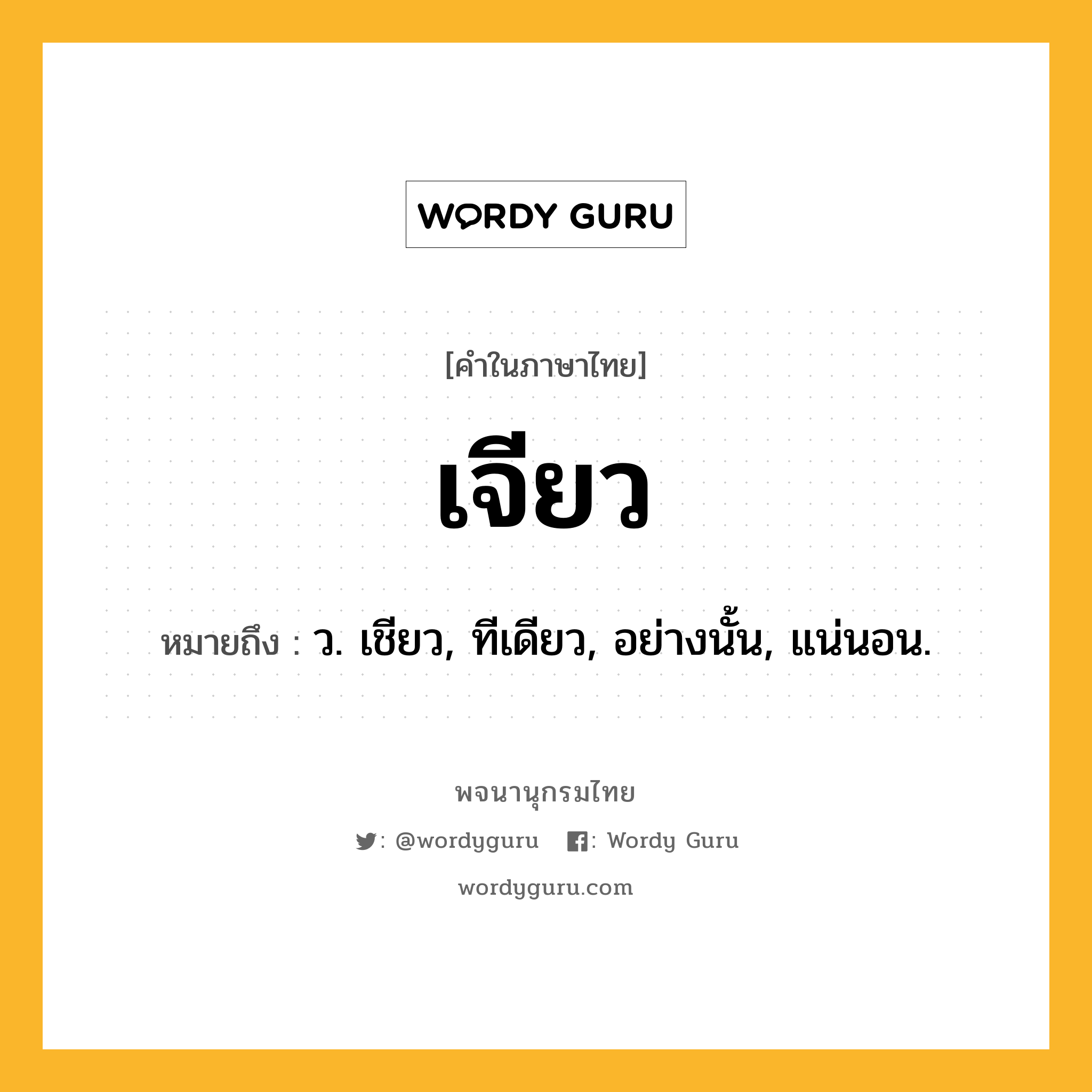 เจียว หมายถึงอะไร?, คำในภาษาไทย เจียว หมายถึง ว. เชียว, ทีเดียว, อย่างนั้น, แน่นอน.