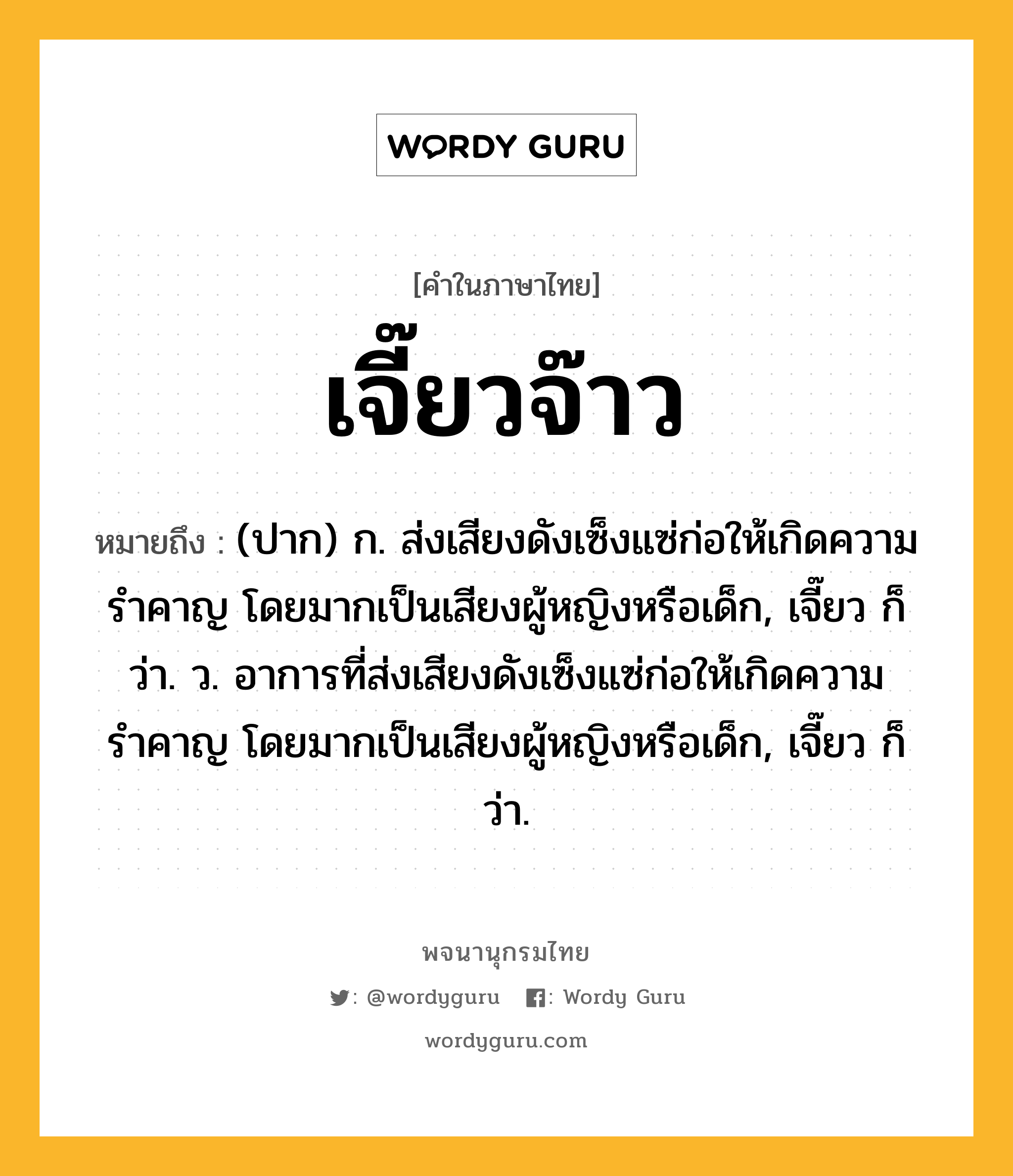 เจี๊ยวจ๊าว หมายถึงอะไร?, คำในภาษาไทย เจี๊ยวจ๊าว หมายถึง (ปาก) ก. ส่งเสียงดังเซ็งแซ่ก่อให้เกิดความรำคาญ โดยมากเป็นเสียงผู้หญิงหรือเด็ก, เจี๊ยว ก็ว่า. ว. อาการที่ส่งเสียงดังเซ็งแซ่ก่อให้เกิดความรำคาญ โดยมากเป็นเสียงผู้หญิงหรือเด็ก, เจี๊ยว ก็ว่า.