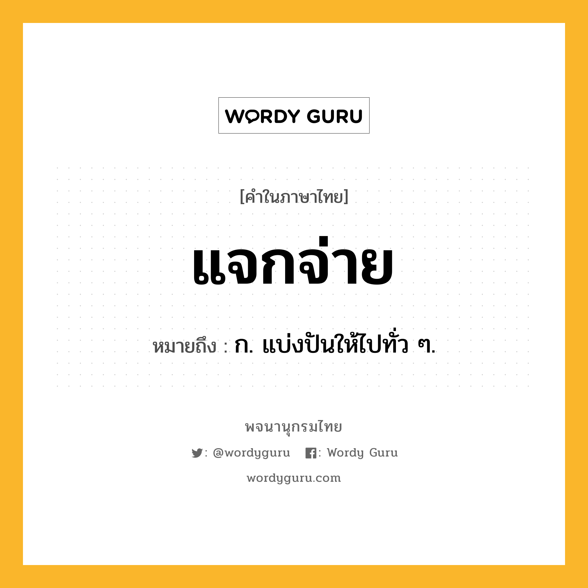 แจกจ่าย ความหมาย หมายถึงอะไร?, คำในภาษาไทย แจกจ่าย หมายถึง ก. แบ่งปันให้ไปทั่ว ๆ.