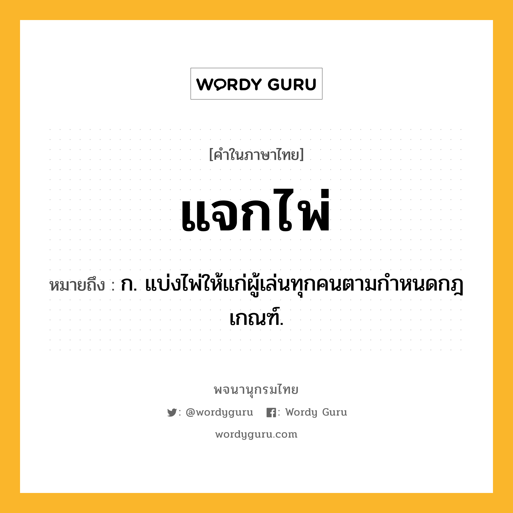 แจกไพ่ หมายถึงอะไร?, คำในภาษาไทย แจกไพ่ หมายถึง ก. แบ่งไพ่ให้แก่ผู้เล่นทุกคนตามกําหนดกฎเกณฑ์.