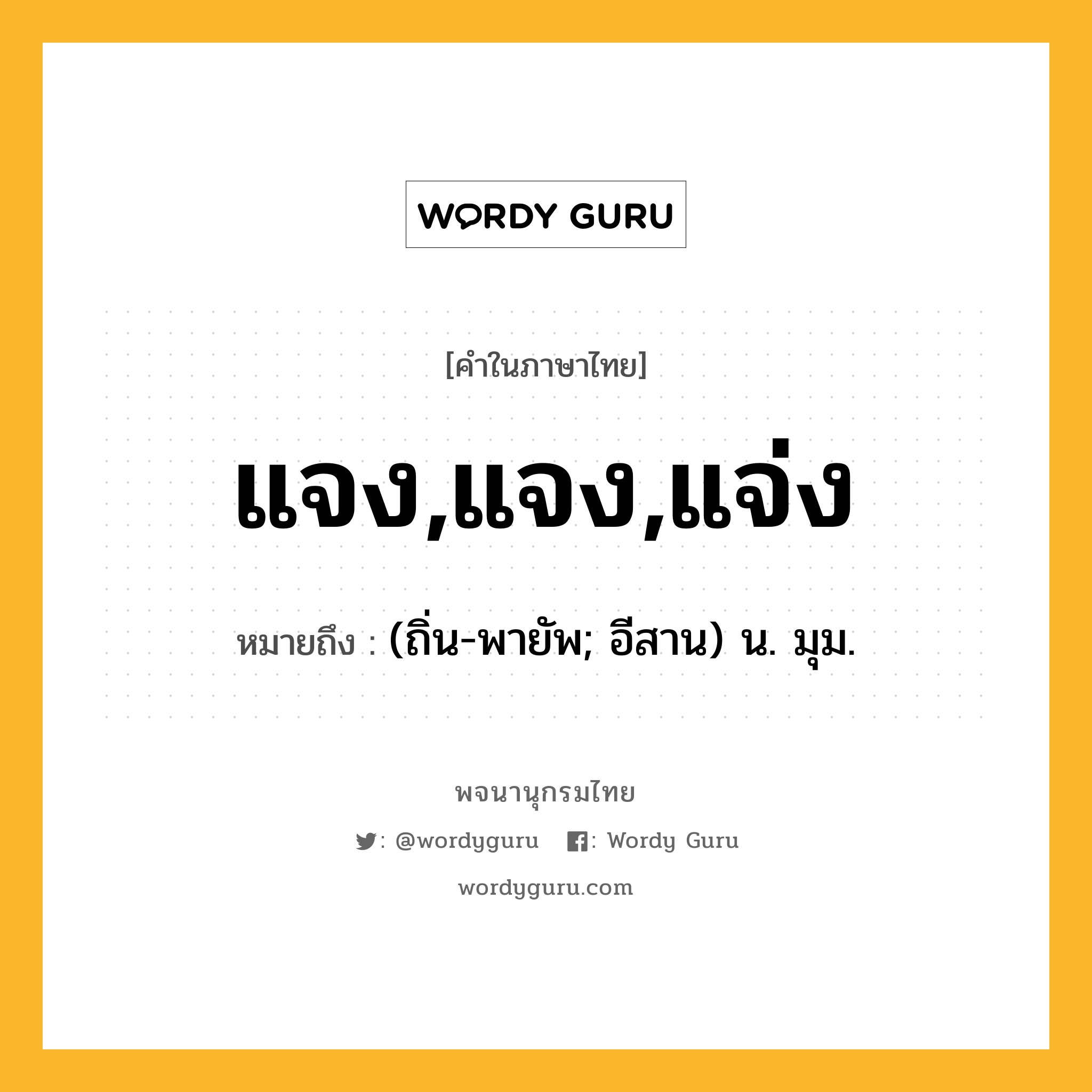 แจง,แจง,แจ่ง ความหมาย หมายถึงอะไร?, คำในภาษาไทย แจง,แจง,แจ่ง หมายถึง (ถิ่น-พายัพ; อีสาน) น. มุม.