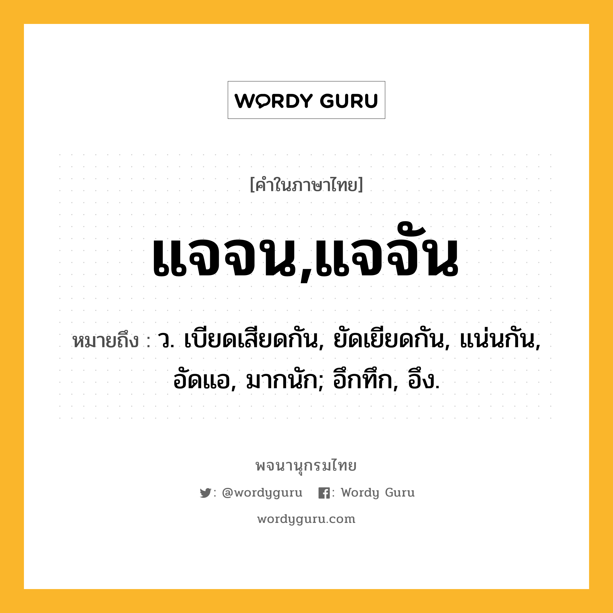 แจจน,แจจัน ความหมาย หมายถึงอะไร?, คำในภาษาไทย แจจน,แจจัน หมายถึง ว. เบียดเสียดกัน, ยัดเยียดกัน, แน่นกัน, อัดแอ, มากนัก; อึกทึก, อึง.