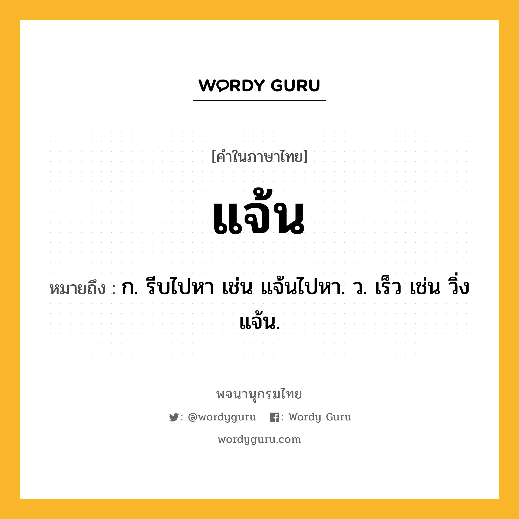 แจ้น ความหมาย หมายถึงอะไร?, คำในภาษาไทย แจ้น หมายถึง ก. รีบไปหา เช่น แจ้นไปหา. ว. เร็ว เช่น วิ่งแจ้น.