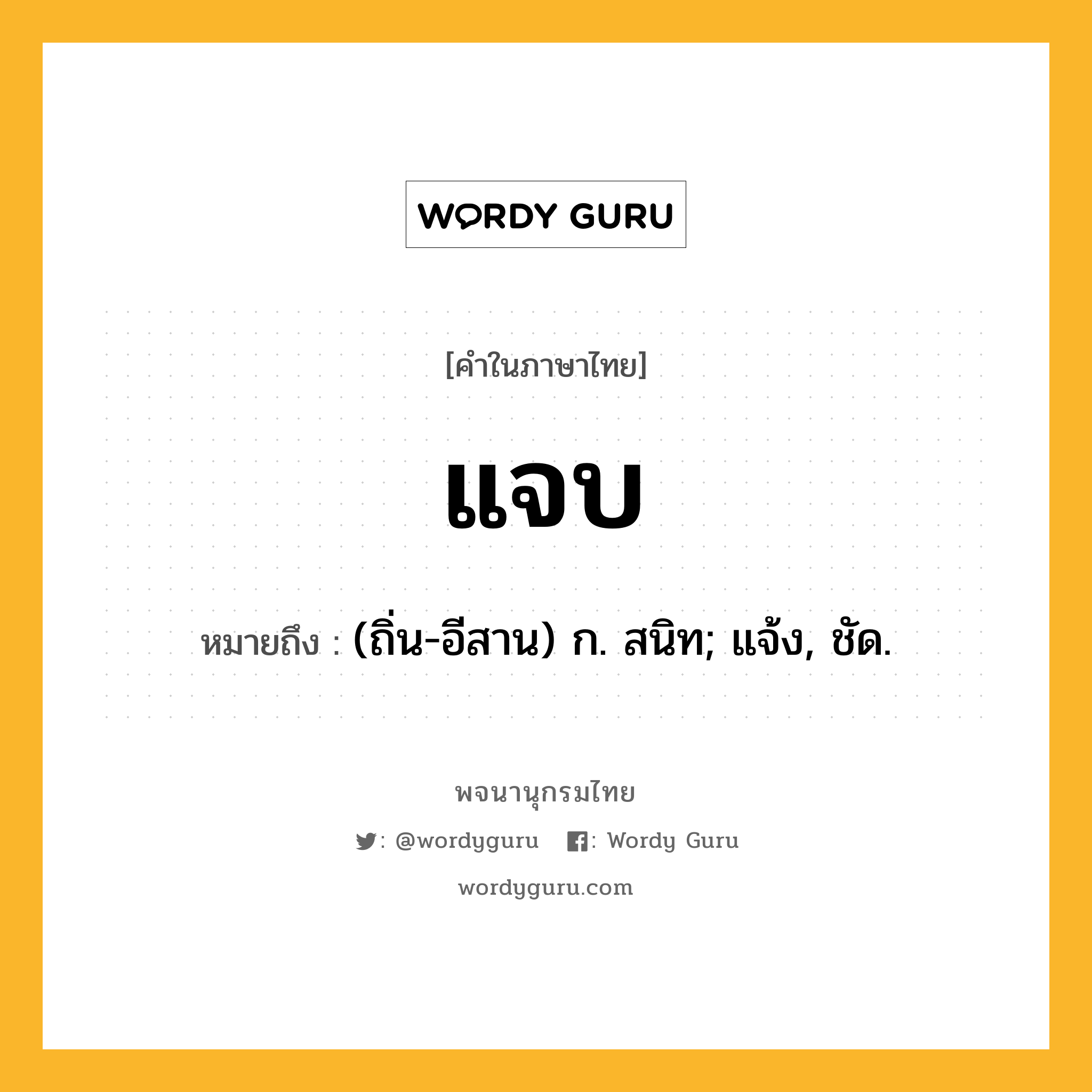 แจบ หมายถึงอะไร?, คำในภาษาไทย แจบ หมายถึง (ถิ่น-อีสาน) ก. สนิท; แจ้ง, ชัด.