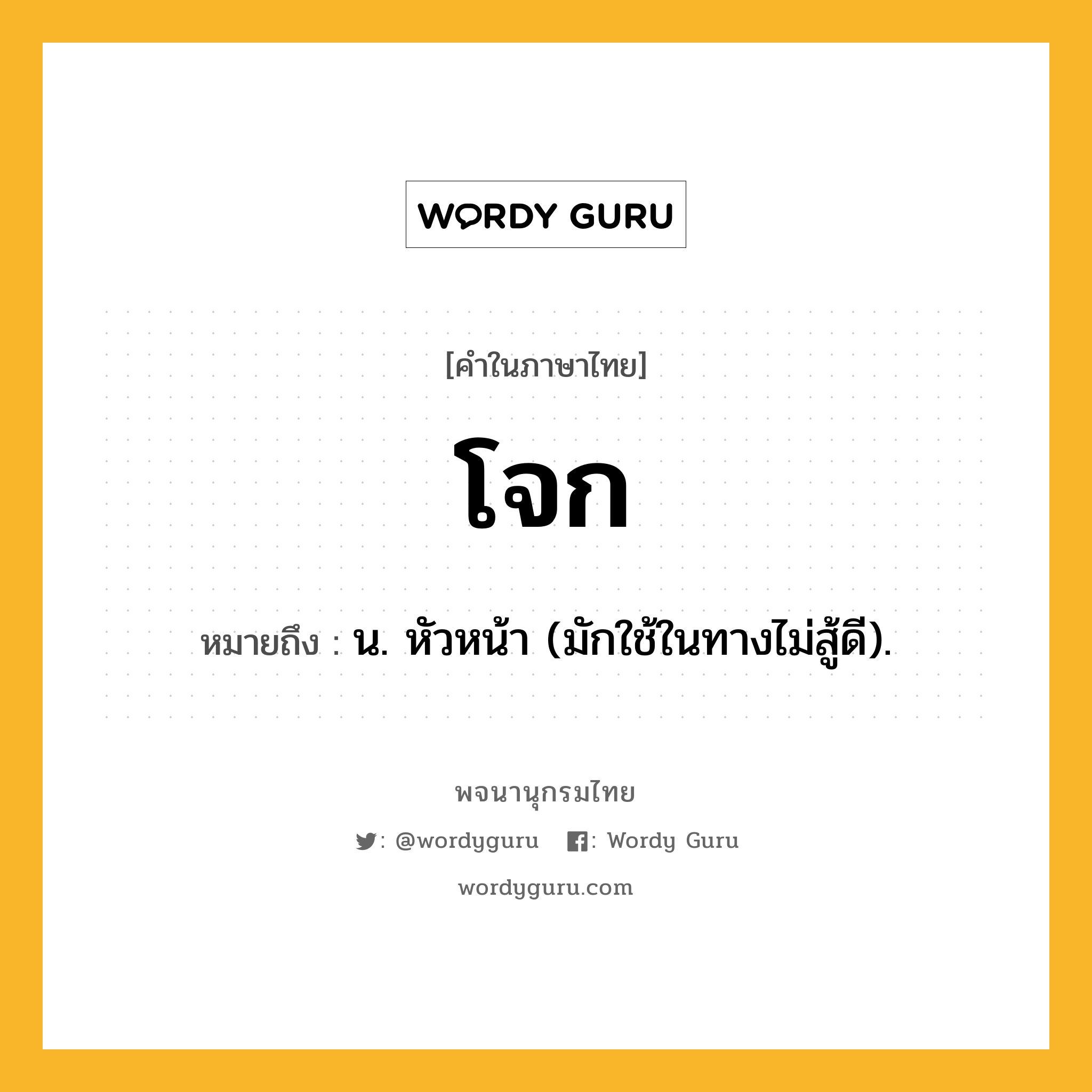 โจก ความหมาย หมายถึงอะไร?, คำในภาษาไทย โจก หมายถึง น. หัวหน้า (มักใช้ในทางไม่สู้ดี).