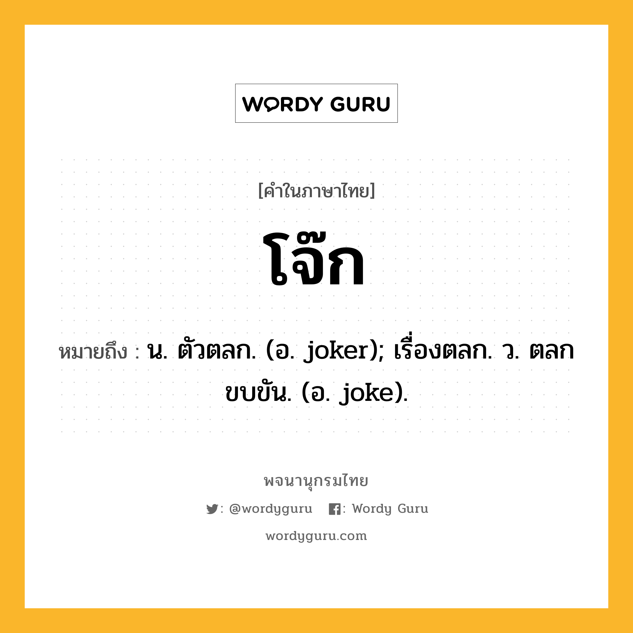 โจ๊ก ความหมาย หมายถึงอะไร?, คำในภาษาไทย โจ๊ก หมายถึง น. ตัวตลก. (อ. joker); เรื่องตลก. ว. ตลกขบขัน. (อ. joke).