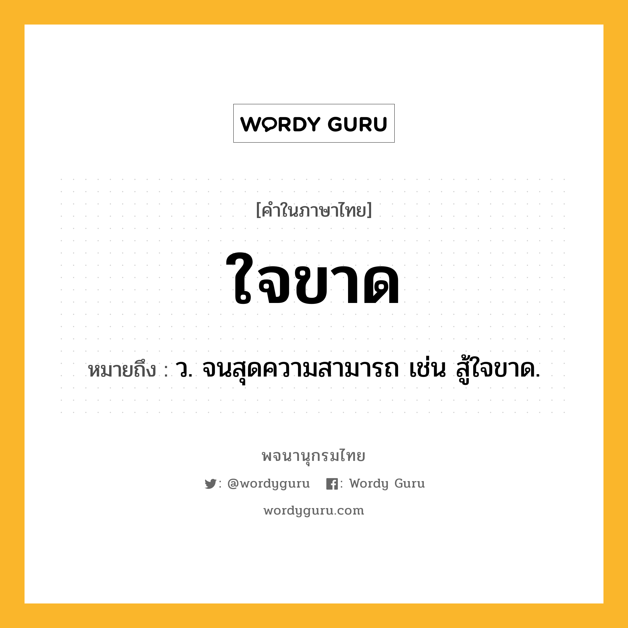 ใจขาด หมายถึงอะไร?, คำในภาษาไทย ใจขาด หมายถึง ว. จนสุดความสามารถ เช่น สู้ใจขาด.