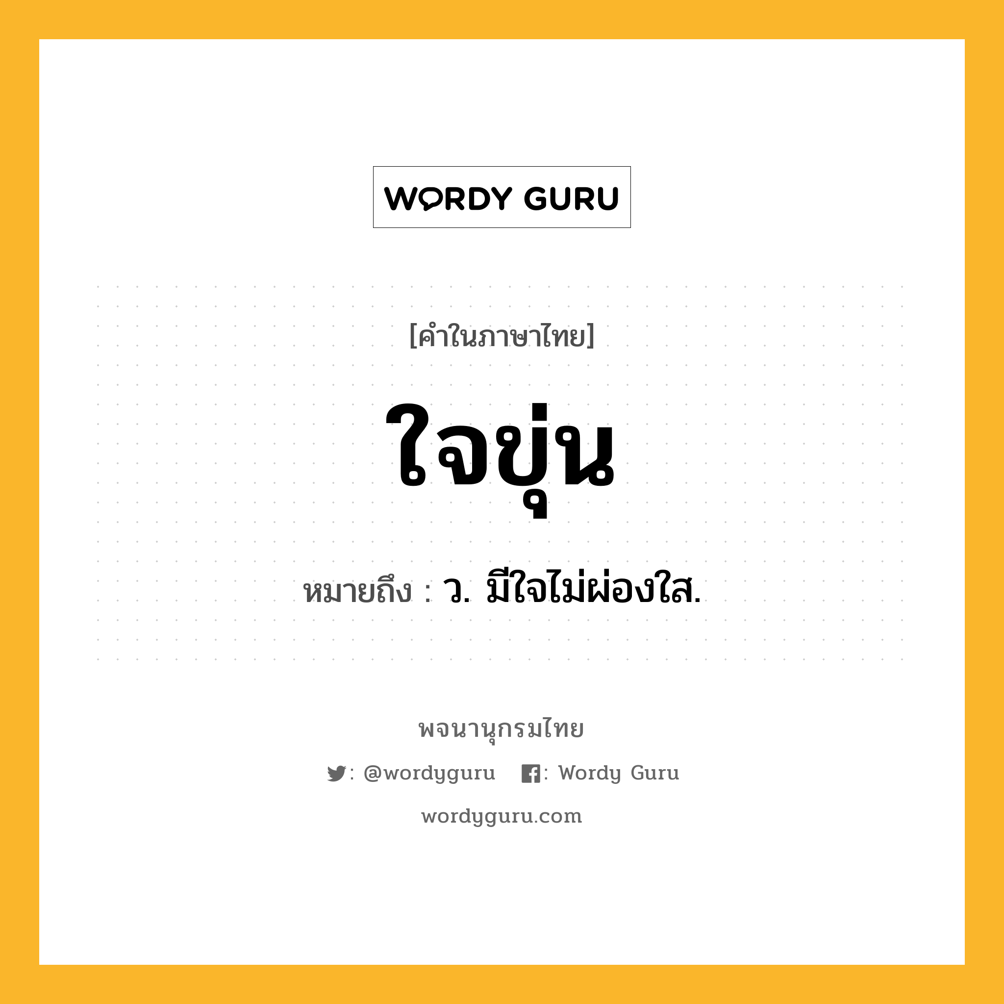 ใจขุ่น หมายถึงอะไร?, คำในภาษาไทย ใจขุ่น หมายถึง ว. มีใจไม่ผ่องใส.