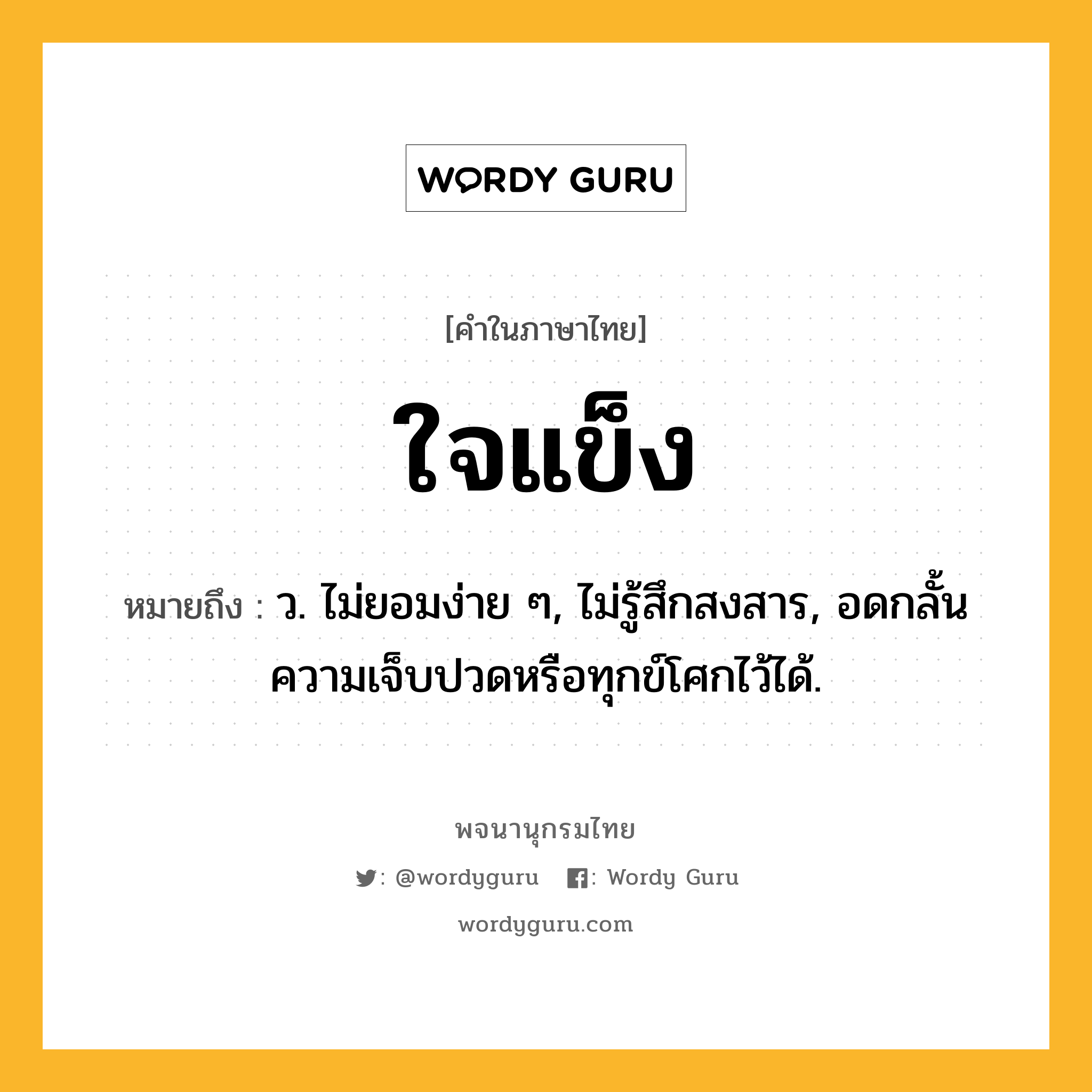 ใจแข็ง หมายถึงอะไร?, คำในภาษาไทย ใจแข็ง หมายถึง ว. ไม่ยอมง่าย ๆ, ไม่รู้สึกสงสาร, อดกลั้นความเจ็บปวดหรือทุกข์โศกไว้ได้.