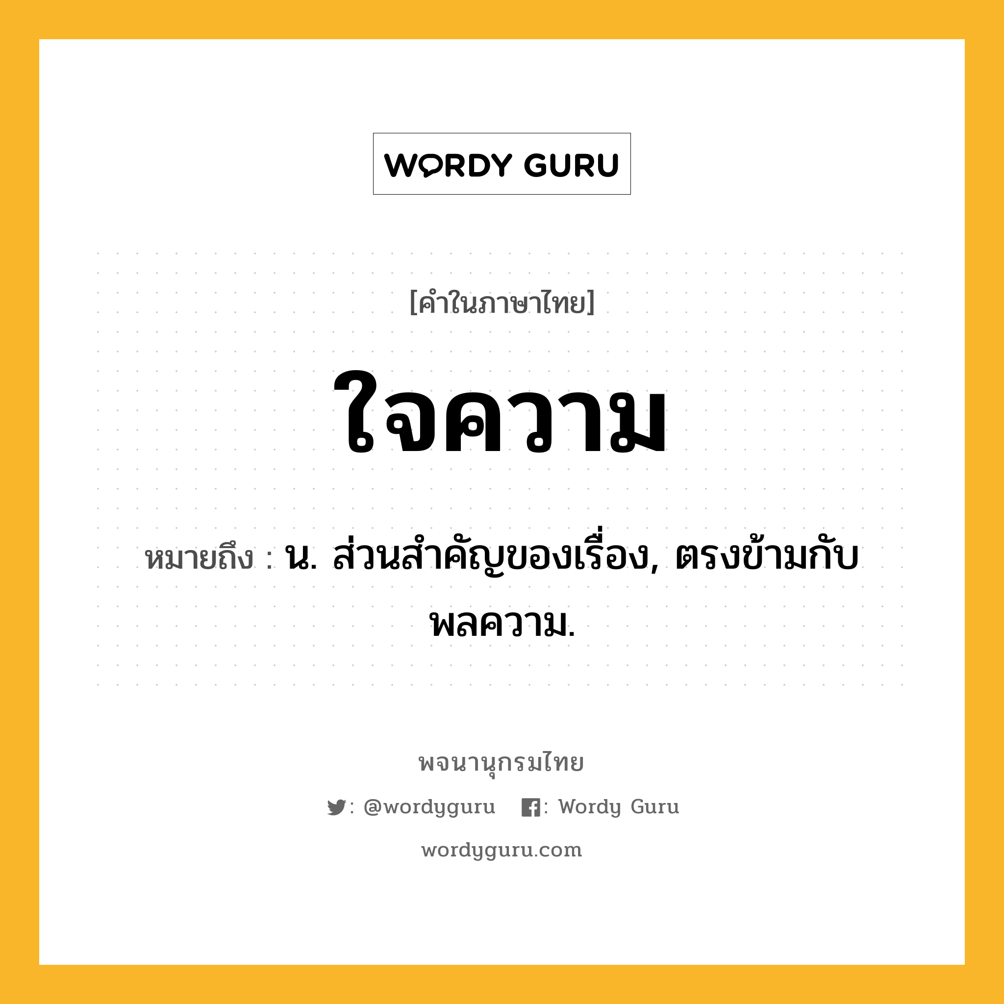 ใจความ หมายถึงอะไร?, คำในภาษาไทย ใจความ หมายถึง น. ส่วนสําคัญของเรื่อง, ตรงข้ามกับ พลความ.