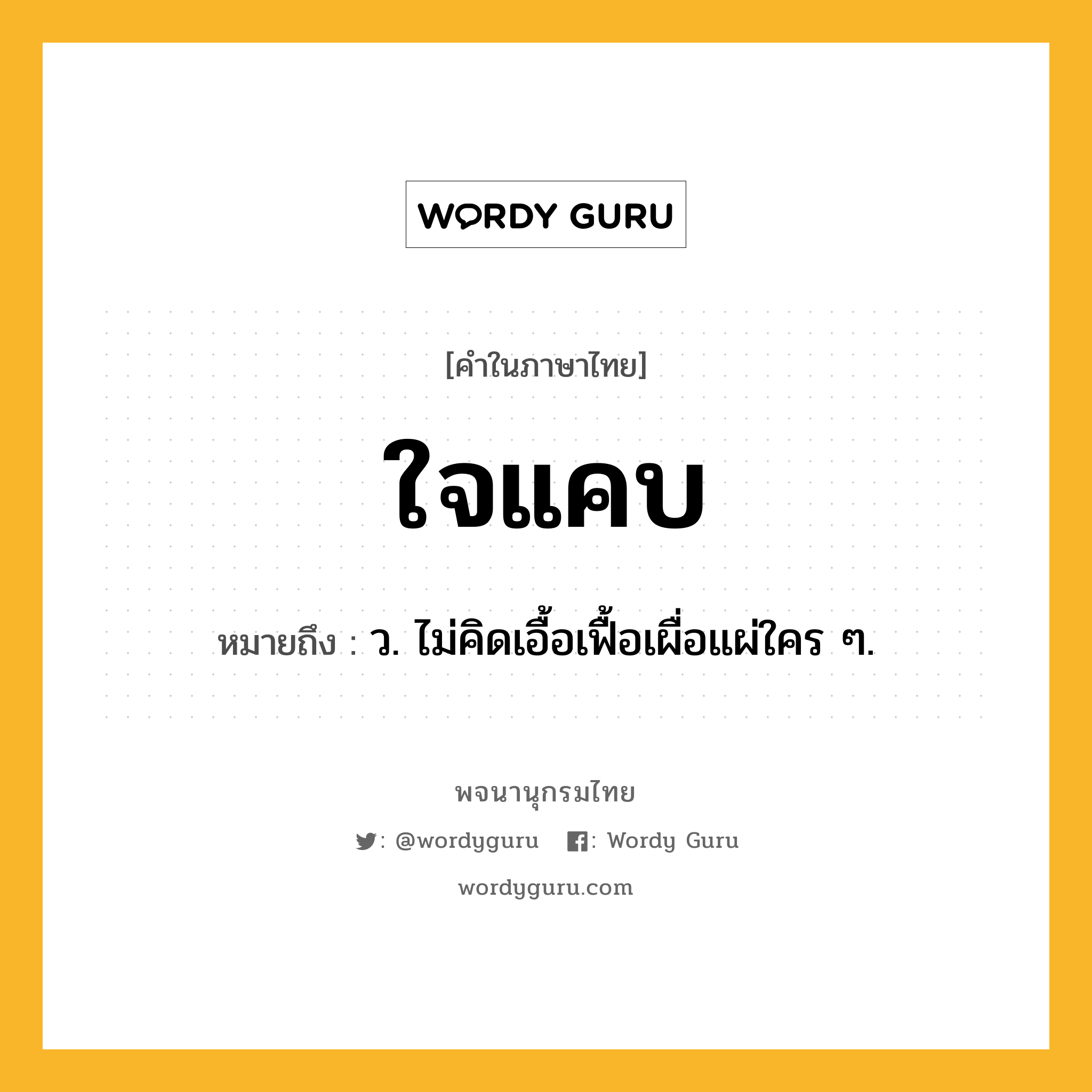 ใจแคบ หมายถึงอะไร?, คำในภาษาไทย ใจแคบ หมายถึง ว. ไม่คิดเอื้อเฟื้อเผื่อแผ่ใคร ๆ.