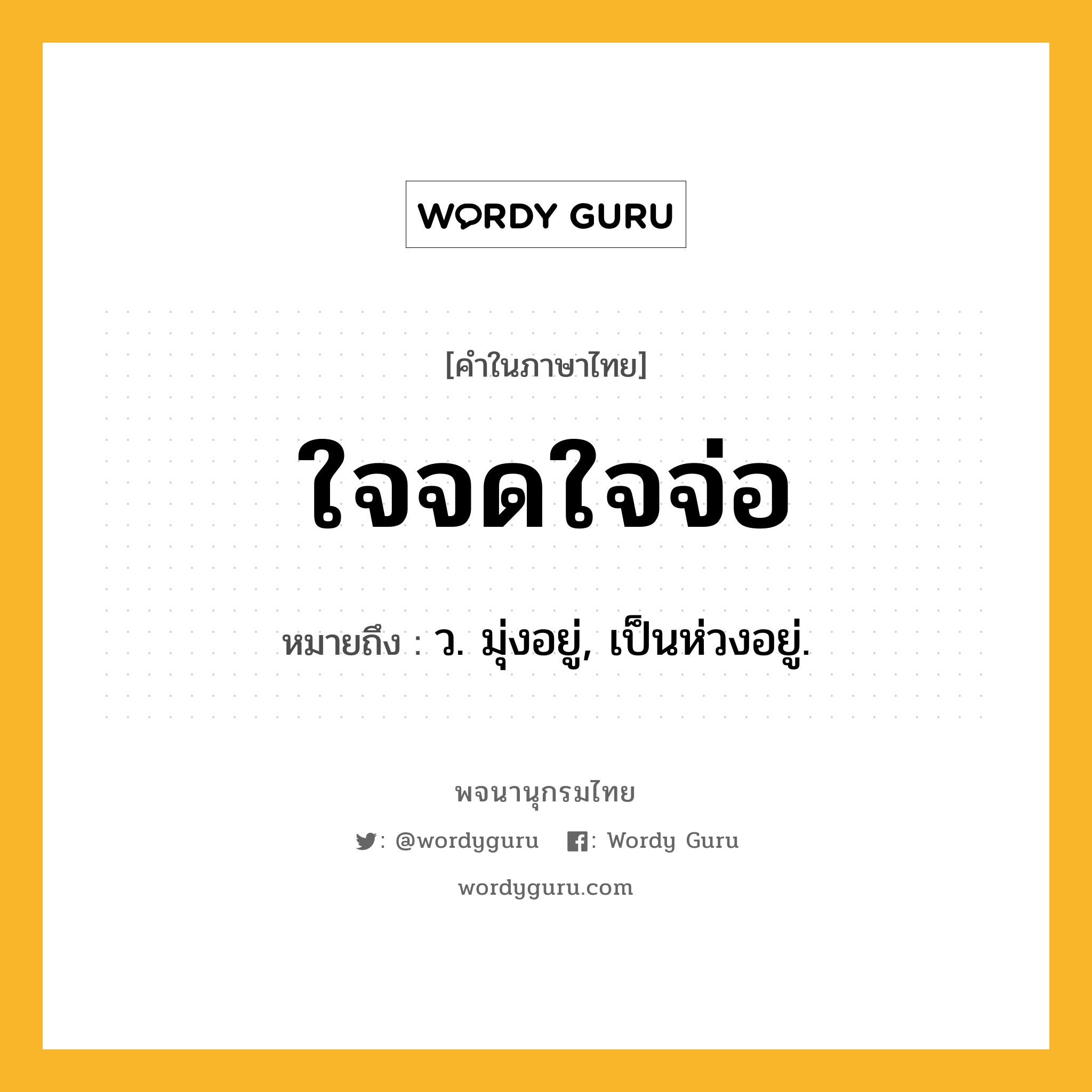 ใจจดใจจ่อ ความหมาย หมายถึงอะไร?, คำในภาษาไทย ใจจดใจจ่อ หมายถึง ว. มุ่งอยู่, เป็นห่วงอยู่.