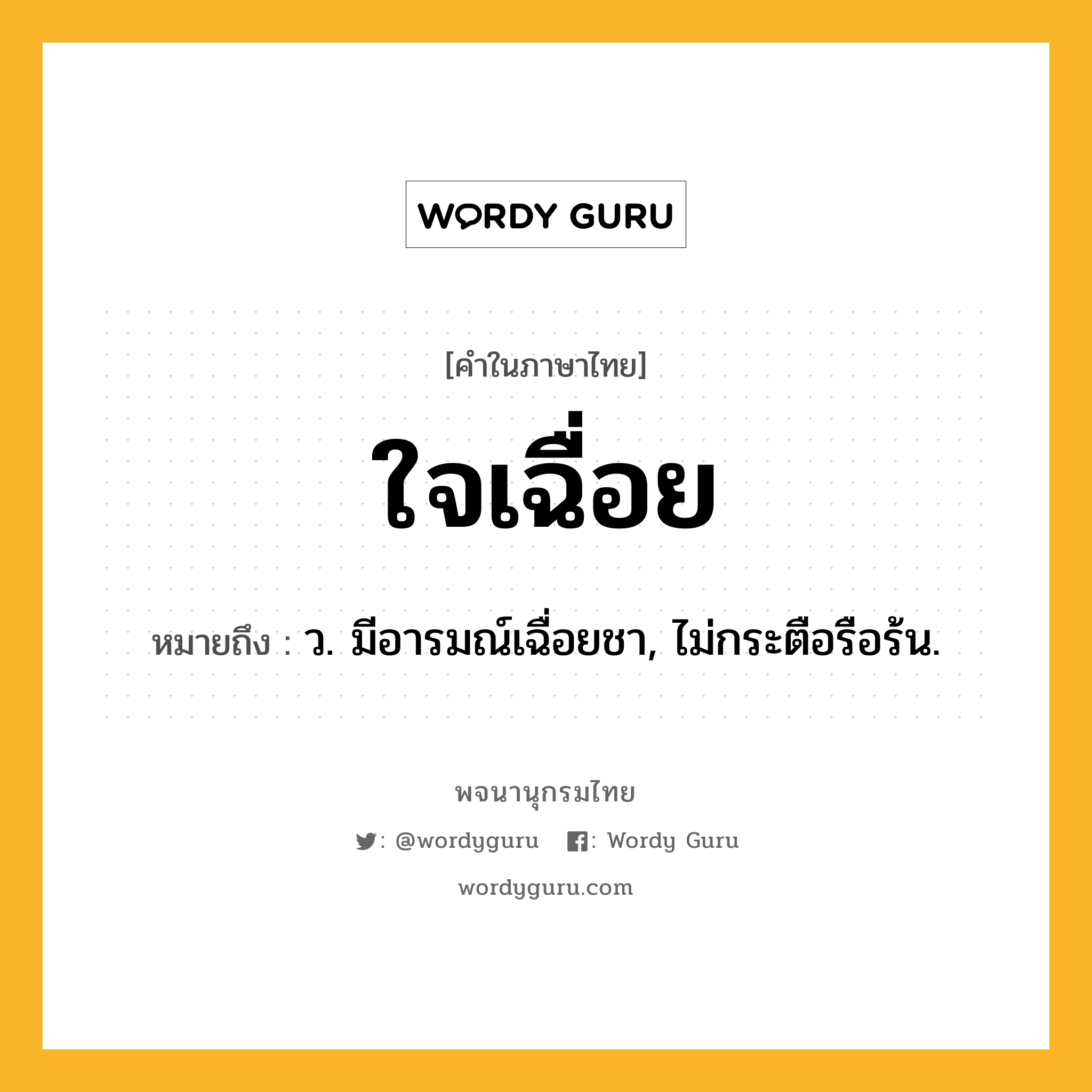 ใจเฉื่อย ความหมาย หมายถึงอะไร?, คำในภาษาไทย ใจเฉื่อย หมายถึง ว. มีอารมณ์เฉื่อยชา, ไม่กระตือรือร้น.