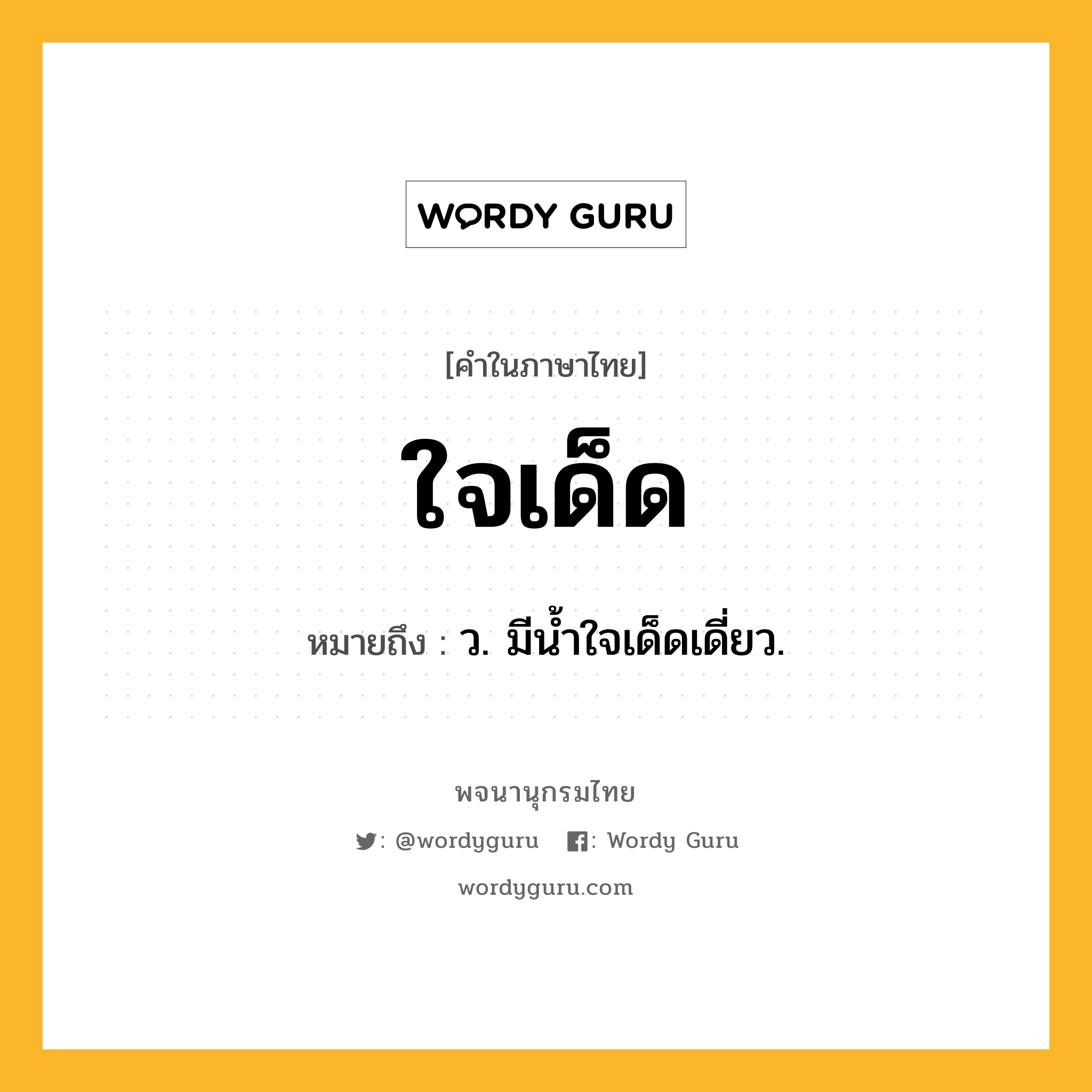 ใจเด็ด ความหมาย หมายถึงอะไร?, คำในภาษาไทย ใจเด็ด หมายถึง ว. มีนํ้าใจเด็ดเดี่ยว.