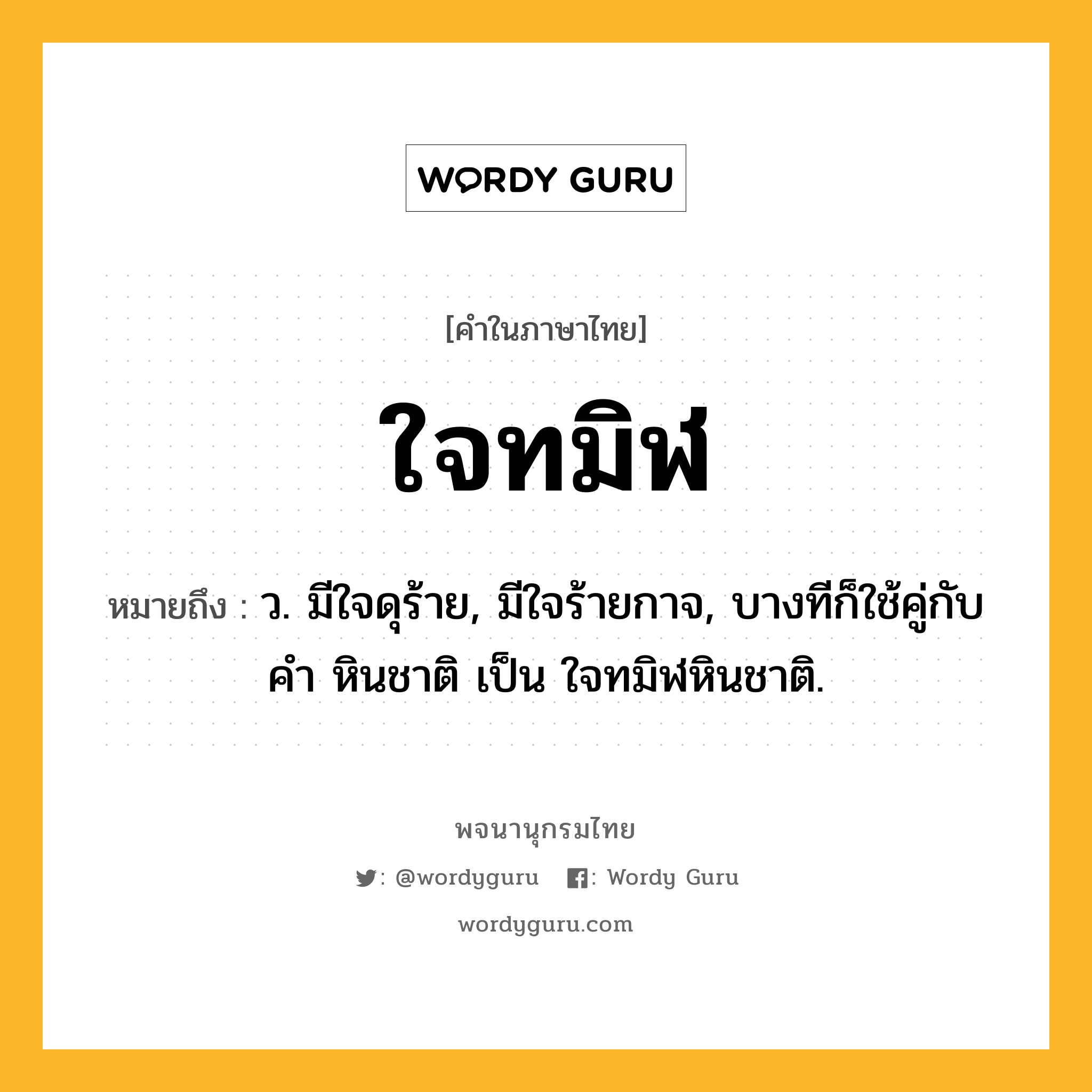 ใจทมิฬ หมายถึงอะไร?, คำในภาษาไทย ใจทมิฬ หมายถึง ว. มีใจดุร้าย, มีใจร้ายกาจ, บางทีก็ใช้คู่กับคำ หินชาติ เป็น ใจทมิฬหินชาติ.