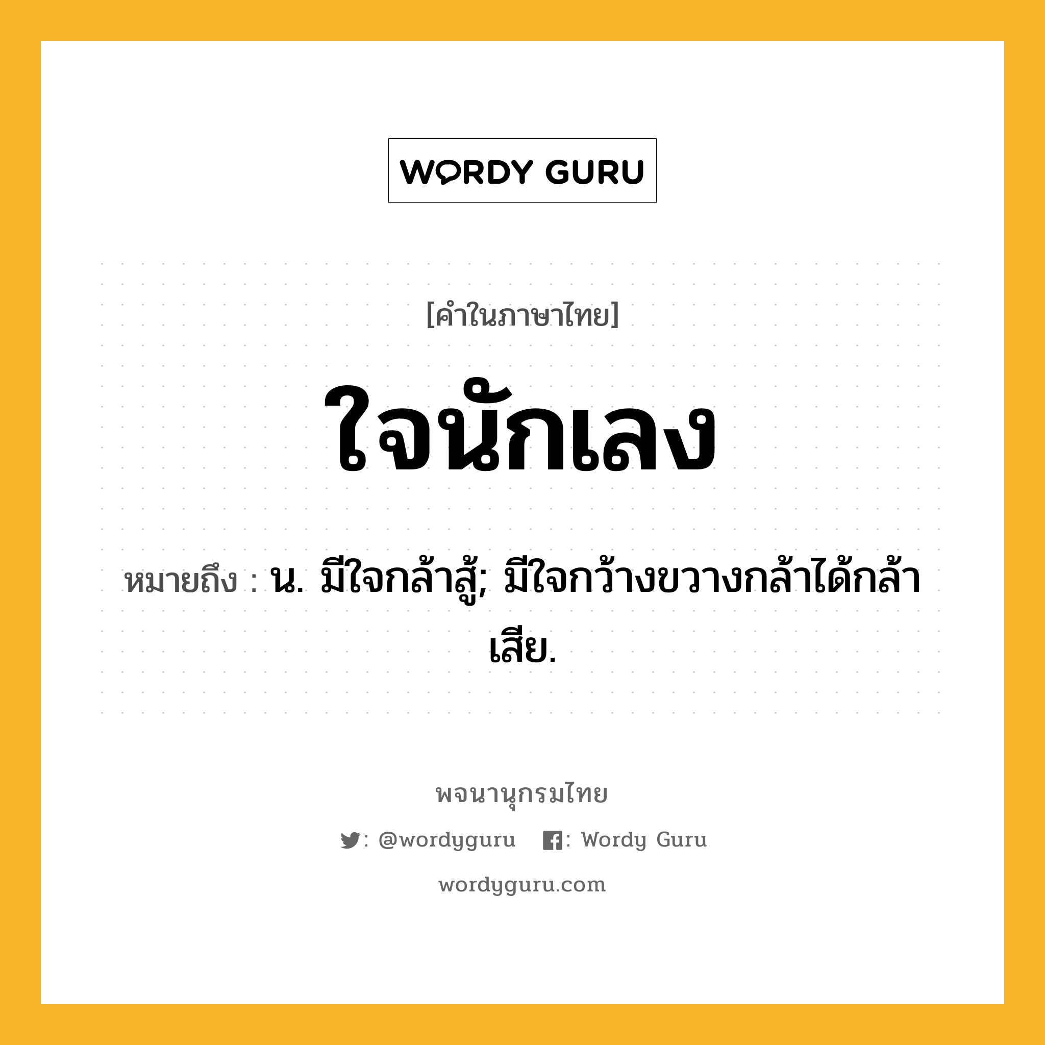 ใจนักเลง หมายถึงอะไร?, คำในภาษาไทย ใจนักเลง หมายถึง น. มีใจกล้าสู้; มีใจกว้างขวางกล้าได้กล้าเสีย.